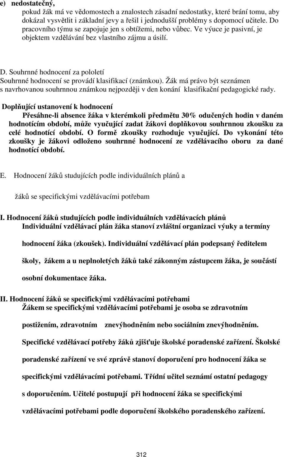 Souhrnné hodnocení za pololetí Souhrnné hodnocení se provádí klasifikací (známkou). Žák má právo být seznámen s navrhovanou souhrnnou známkou nejpozději v den konání klasifikační pedagogické rady.