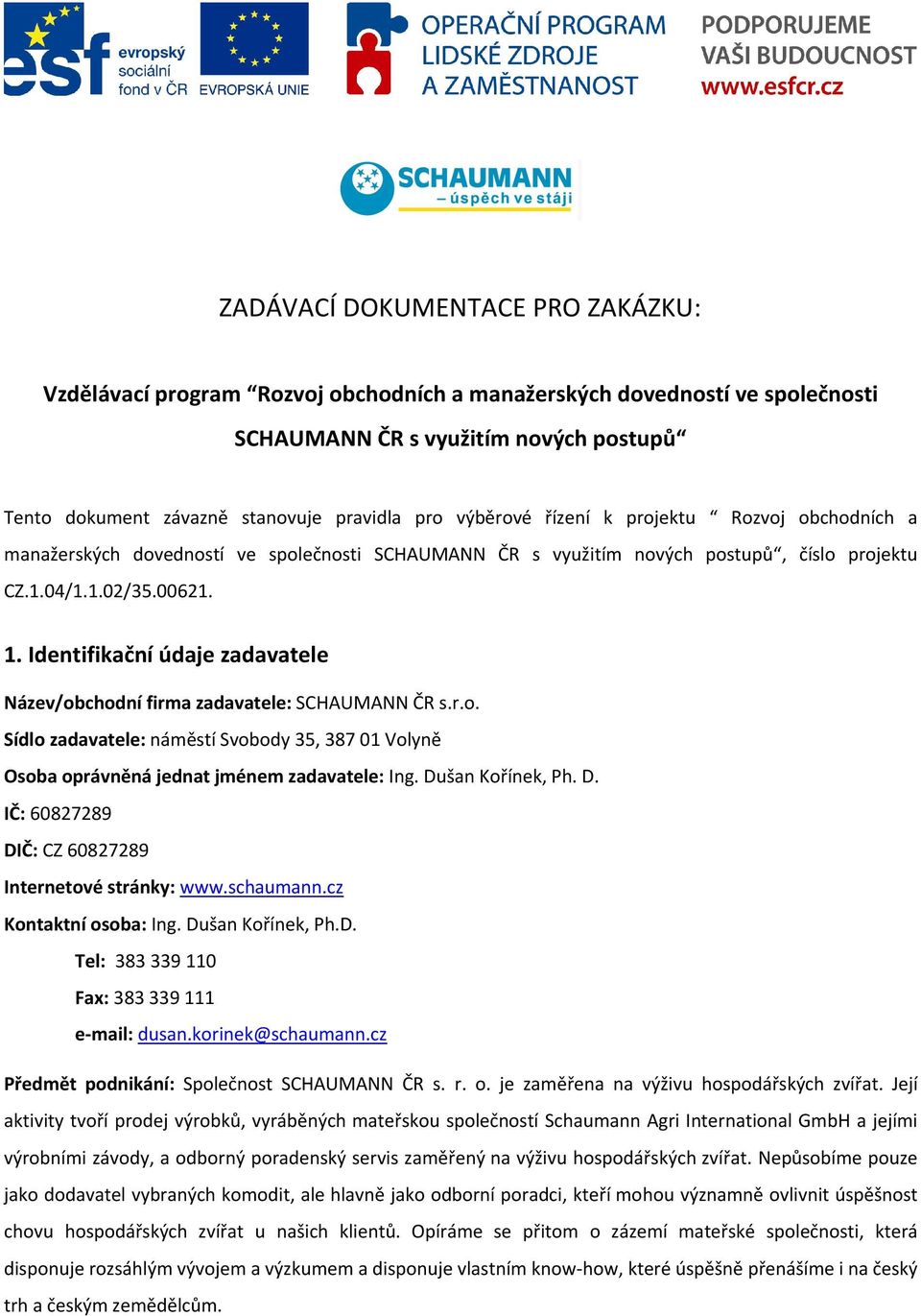 Identifikační údaje zadavatele Název/obchodní firma zadavatele: SCHAUMANN ČR s.r.o. Sídlo zadavatele: náměstí Svobody 35, 387 01 Volyně Osoba oprávněná jednat jménem zadavatele: Ing.