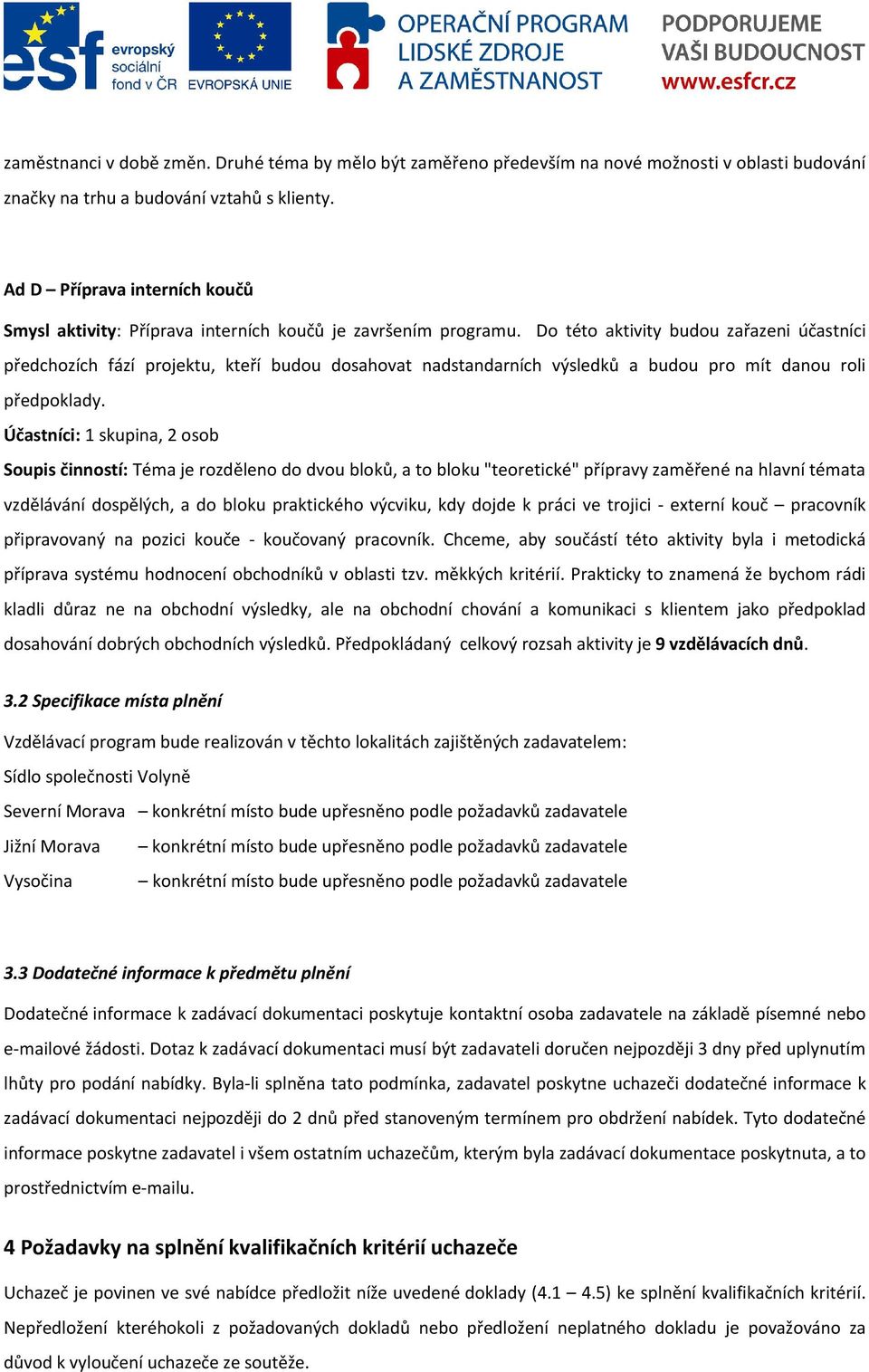 Do této aktivity budou zařazeni účastníci předchozích fází projektu, kteří budou dosahovat nadstandarních výsledků a budou pro mít danou roli předpoklady.