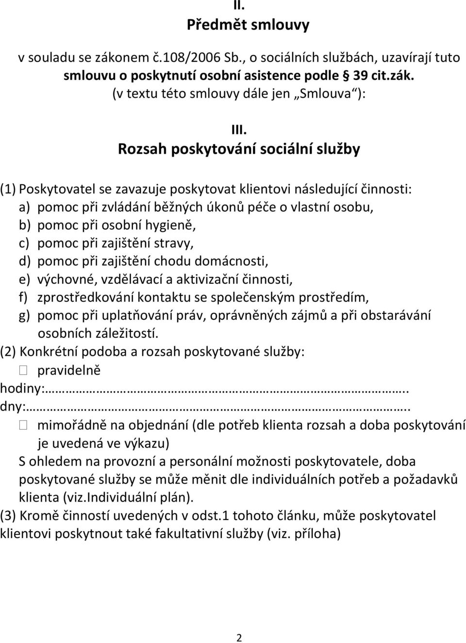 pomoc při zajištění stravy, d) pomoc při zajištění chodu domácnosti, e) výchovné, vzdělávací a aktivizační činnosti, f) zprostředkování kontaktu se společenským prostředím, g) pomoc při uplatňování