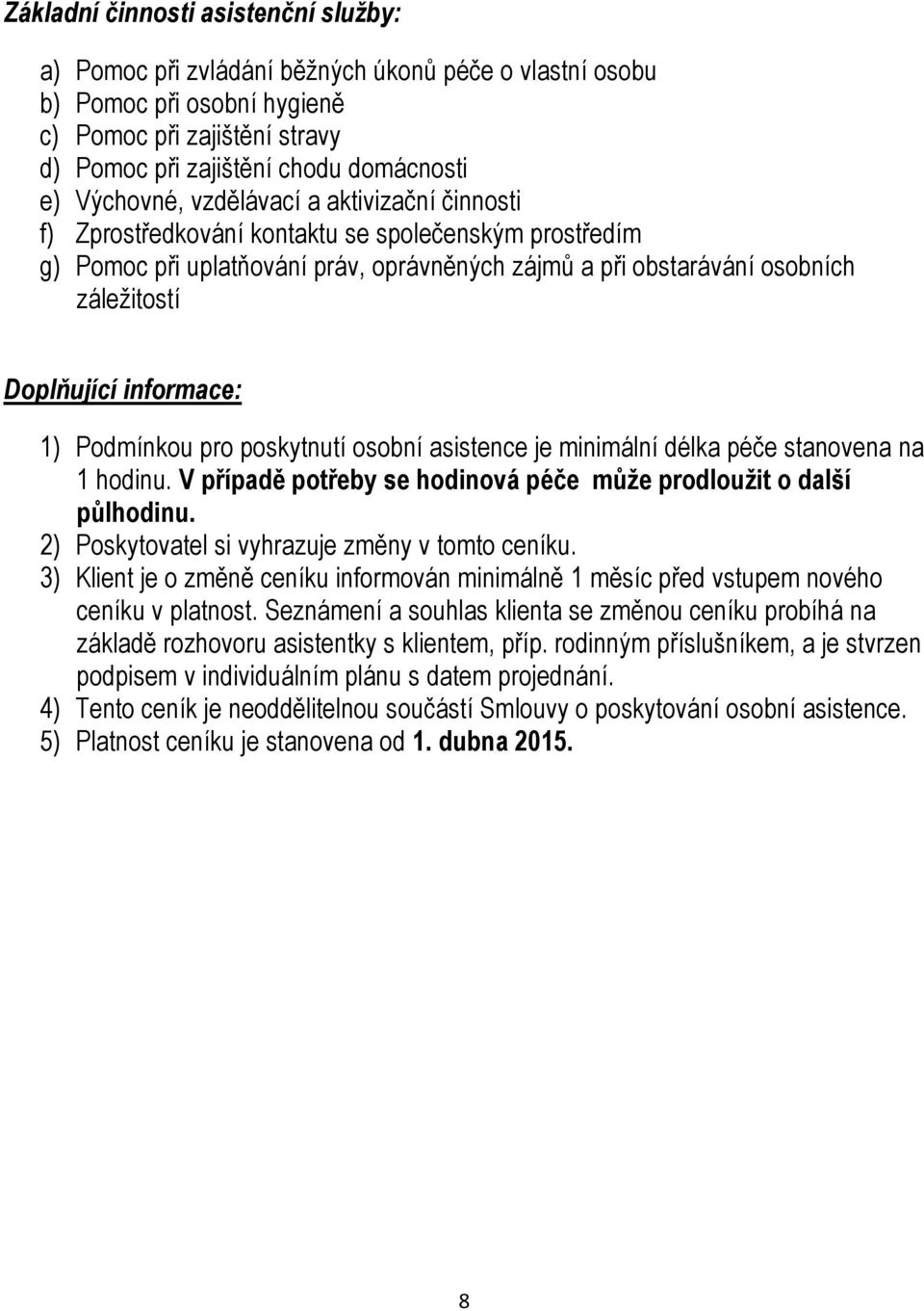 informace: 1) Podmínkou pro poskytnutí osobní asistence je minimální délka péče stanovena na 1 hodinu. V případě potřeby se hodinová péče může prodloužit o další půlhodinu.