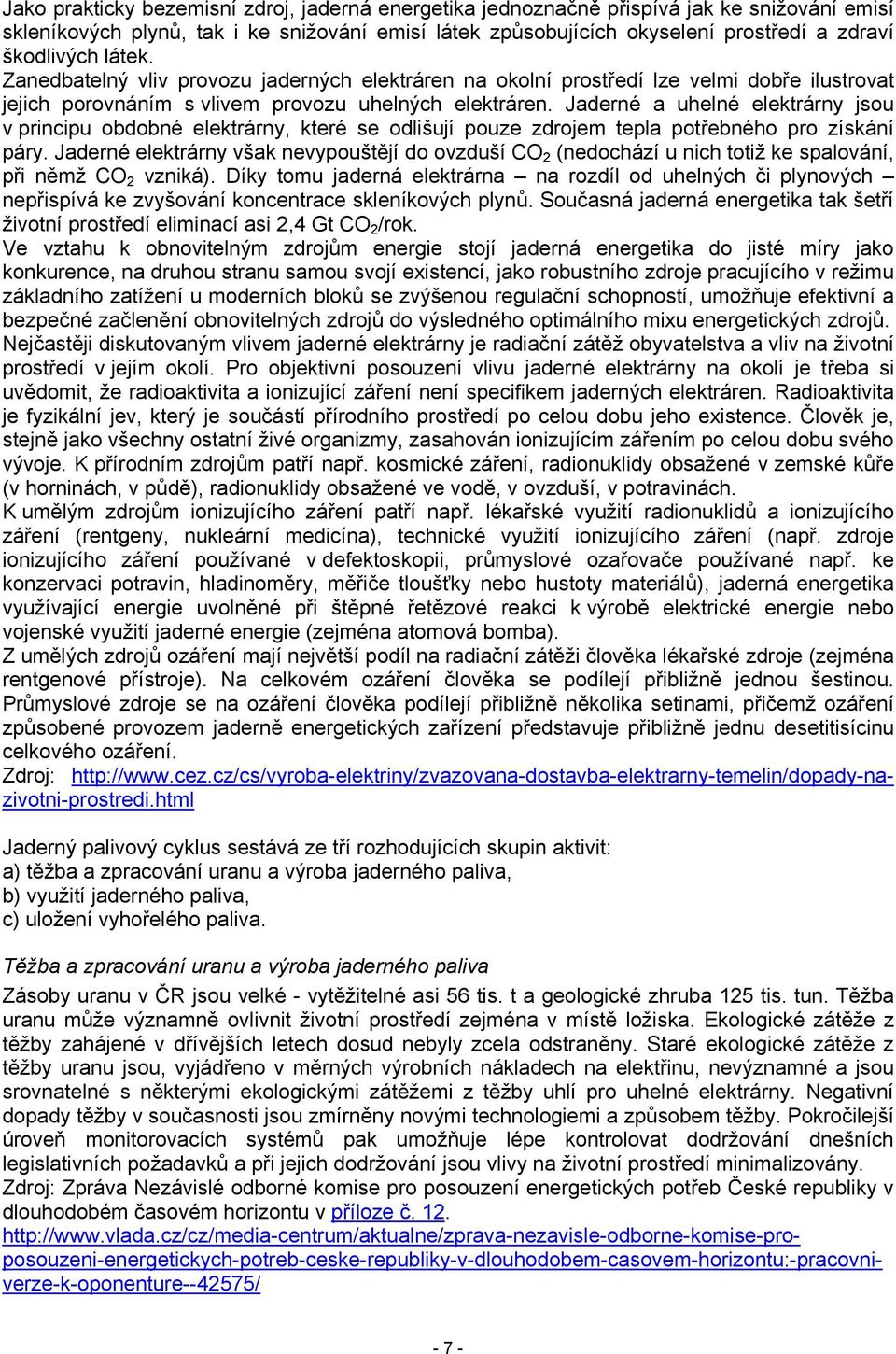 Jaderné a uhelné elektrárny jsou v principu obdobné elektrárny, které se odlišují pouze zdrojem tepla potřebného pro získání páry.