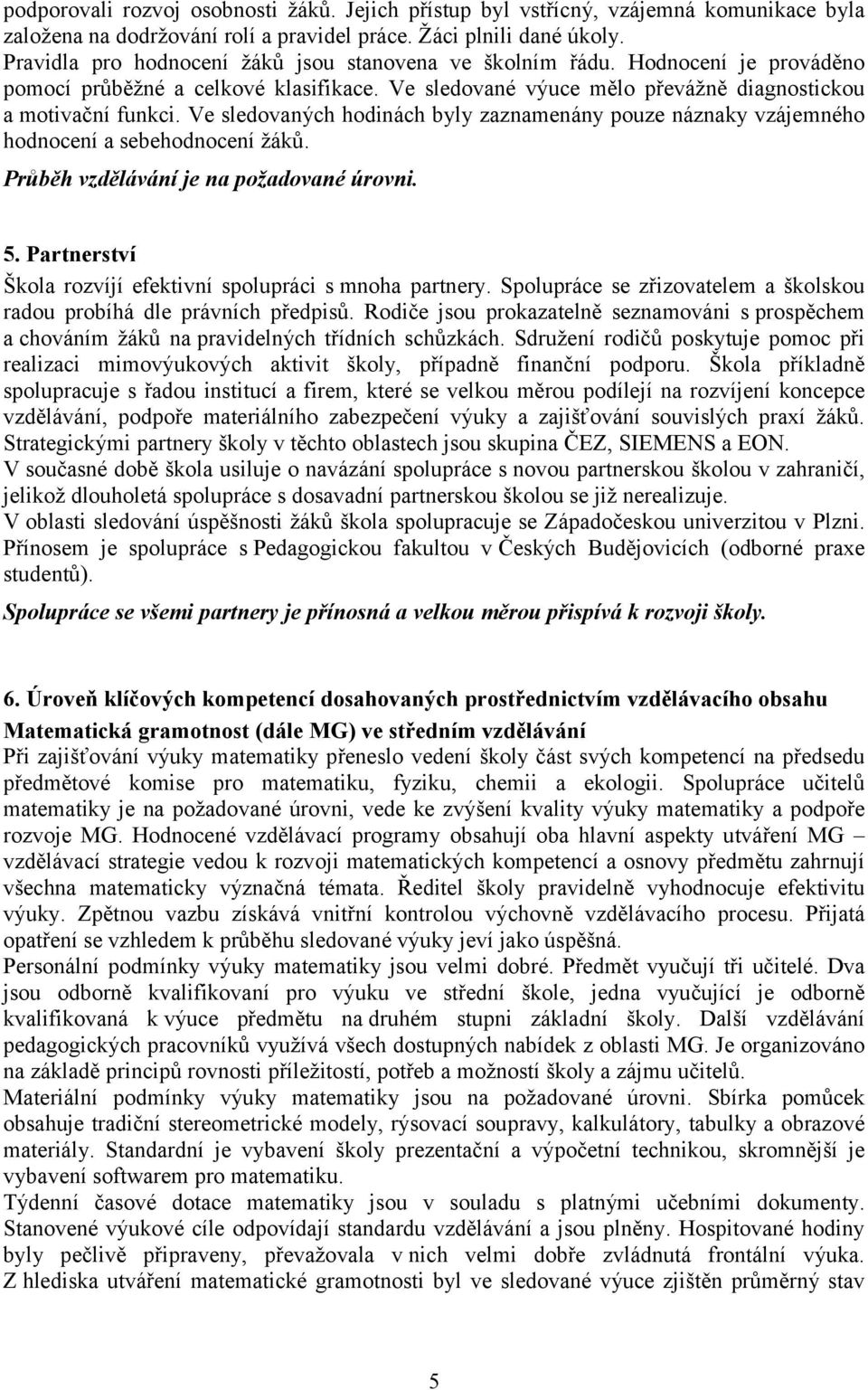 Ve sledovaných hodinách byly zaznamenány pouze náznaky vzájemného hodnocení a sebehodnocení žáků. Průběh vzdělávání je na požadované úrovni. 5.