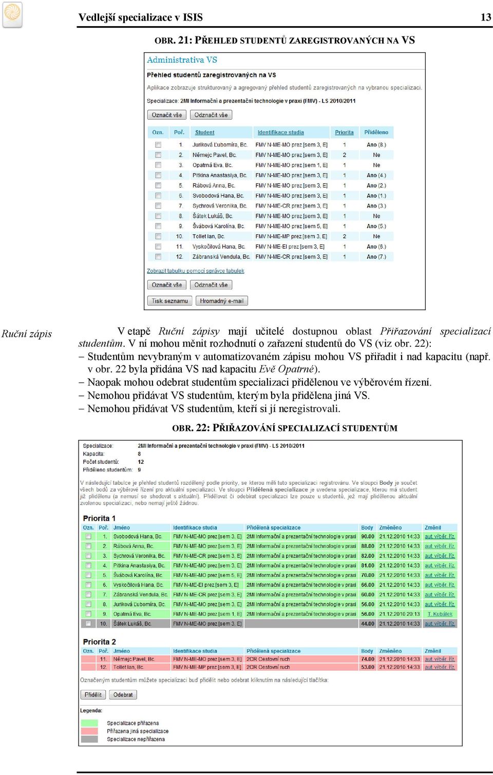 V ní mohou měnit rozhodnutí o zařazení studentů do VS (viz obr. 22): Studentům nevybraným v automatizovaném zápisu mohou VS přiřadit i nad kapacitu (např.