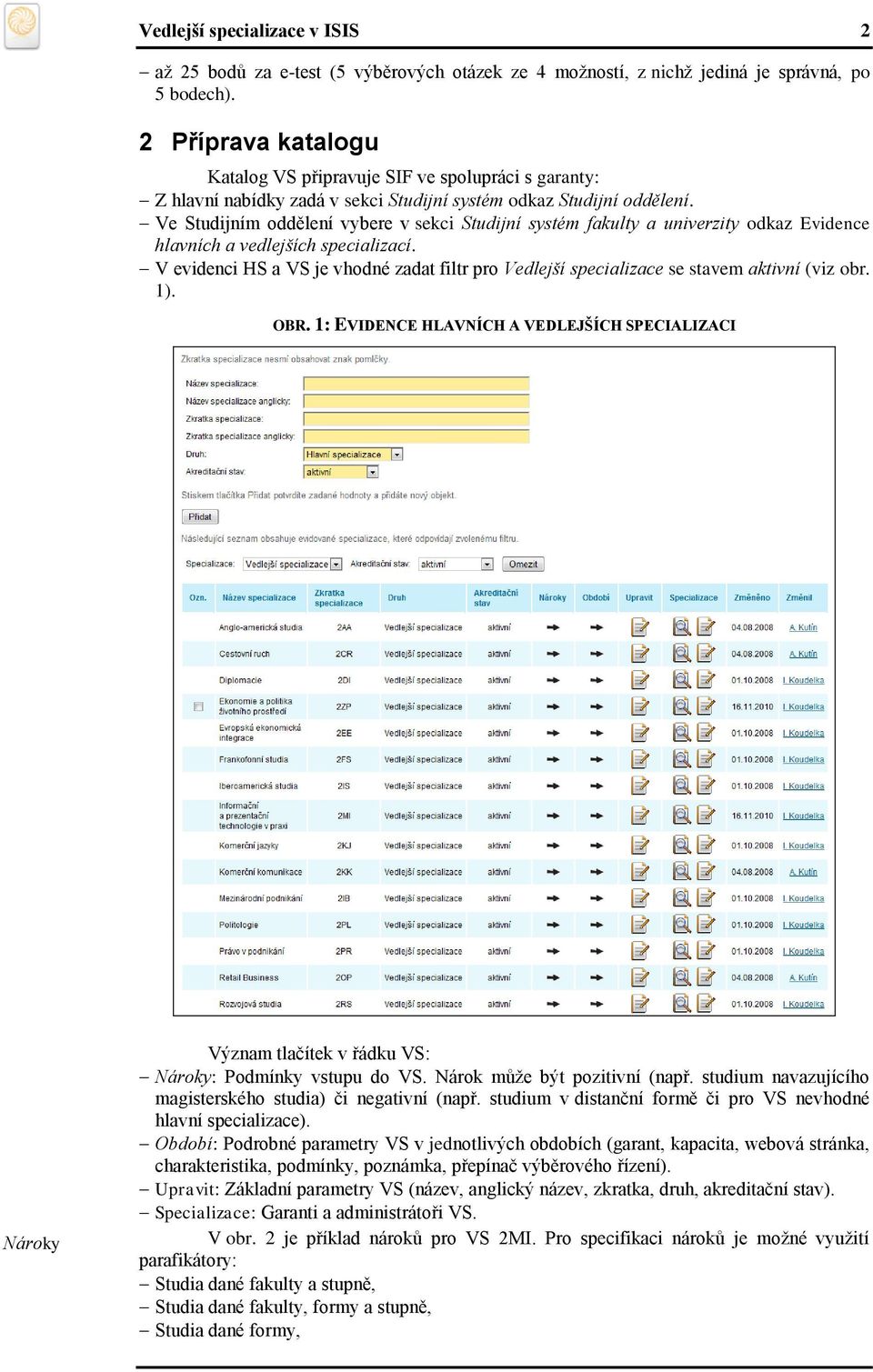 Ve Studijním oddělení vybere v sekci Studijní systém fakulty a univerzity odkaz Evidence hlavních a vedlejších specializací.