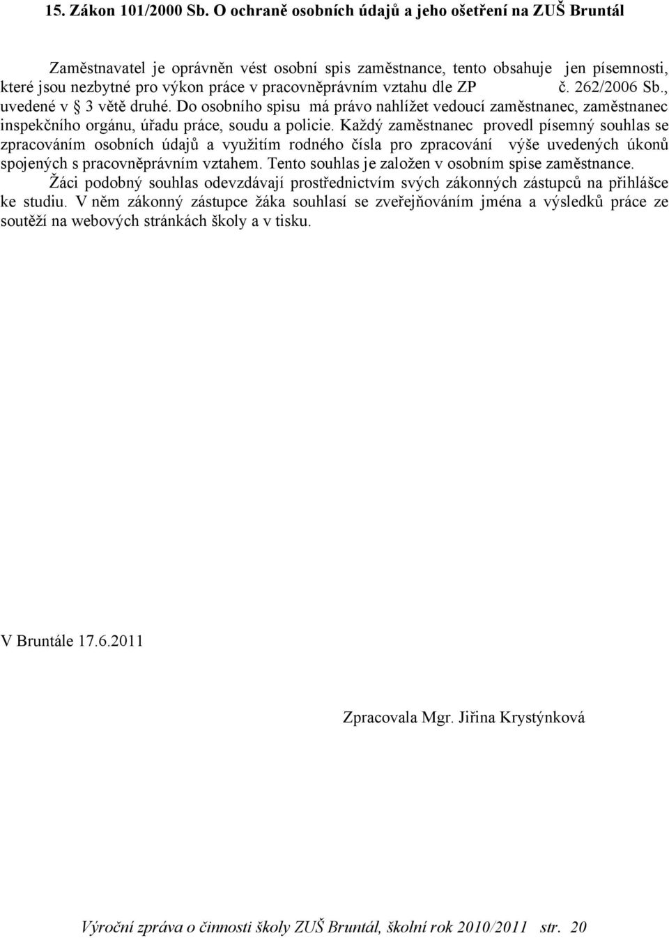 vztahu dle ZP č. 262/2006 Sb., uvedené v 3 větě druhé. Do osobního spisu má právo nahlížet vedoucí zaměstnanec, zaměstnanec inspekčního orgánu, úřadu práce, soudu a policie.