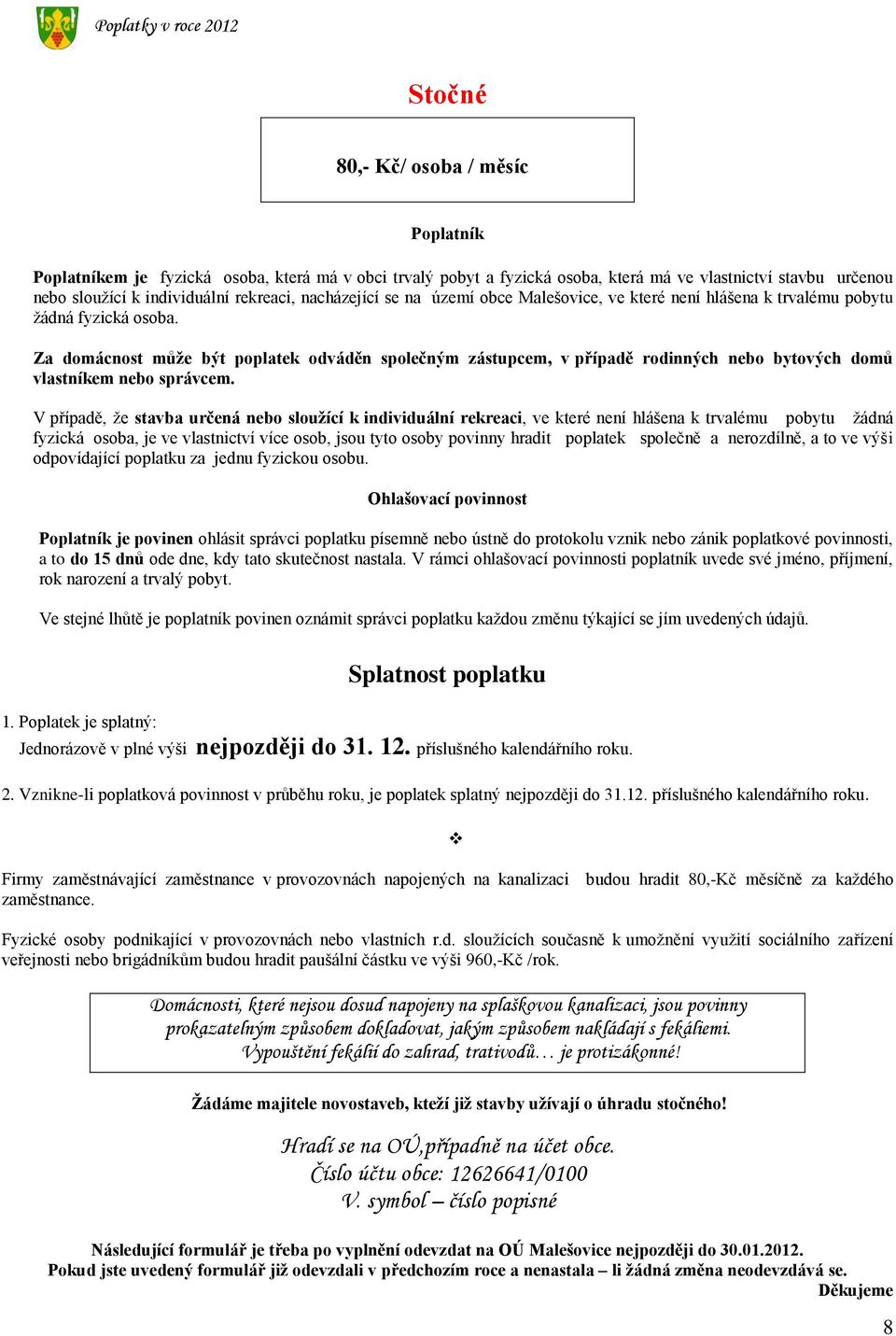 Za domácnost můţe být poplatek odváděn společným zástupcem, v případě rodinných nebo bytových domů vlastníkem nebo správcem.