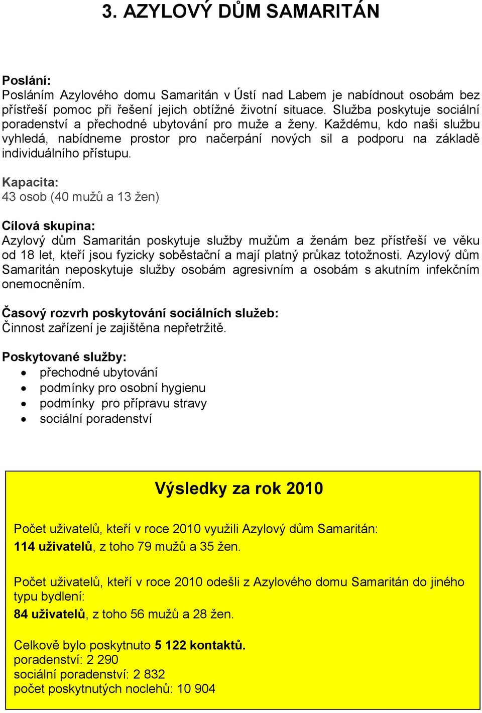 Kapacita: 43 osob (40 mužů a 13 žen) Cílová skupina: Azylový dům Samaritán poskytuje služby mužům a ženám bez přístřeší ve věku od 18 let, kteří jsou fyzicky soběstační a mají platný průkaz