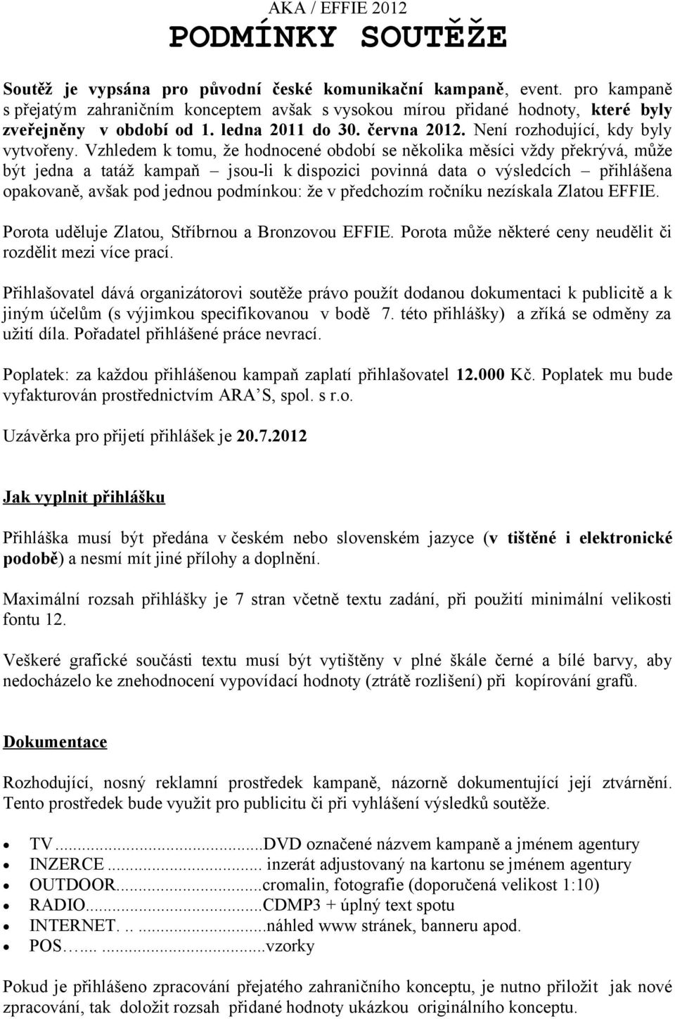 Vzhledem k tomu, že hodnocené období se několika měsíci vždy překrývá, může být jedna a tatáž kampaň jsou-li k dispozici povinná data o výsledcích přihlášena opakovaně, avšak pod jednou podmínkou: že