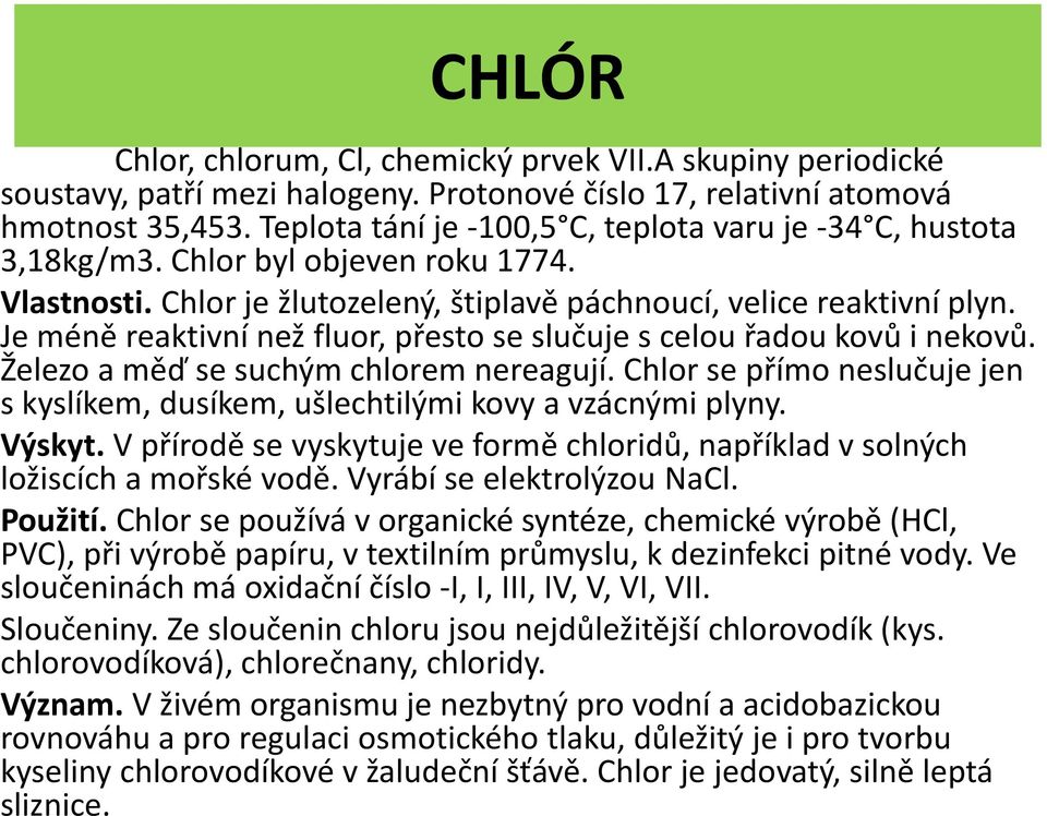 Je méně reaktivní než fluor, přesto se slučuje s celou řadou kovů i nekovů. Železo a měď se suchým chlorem nereagují.