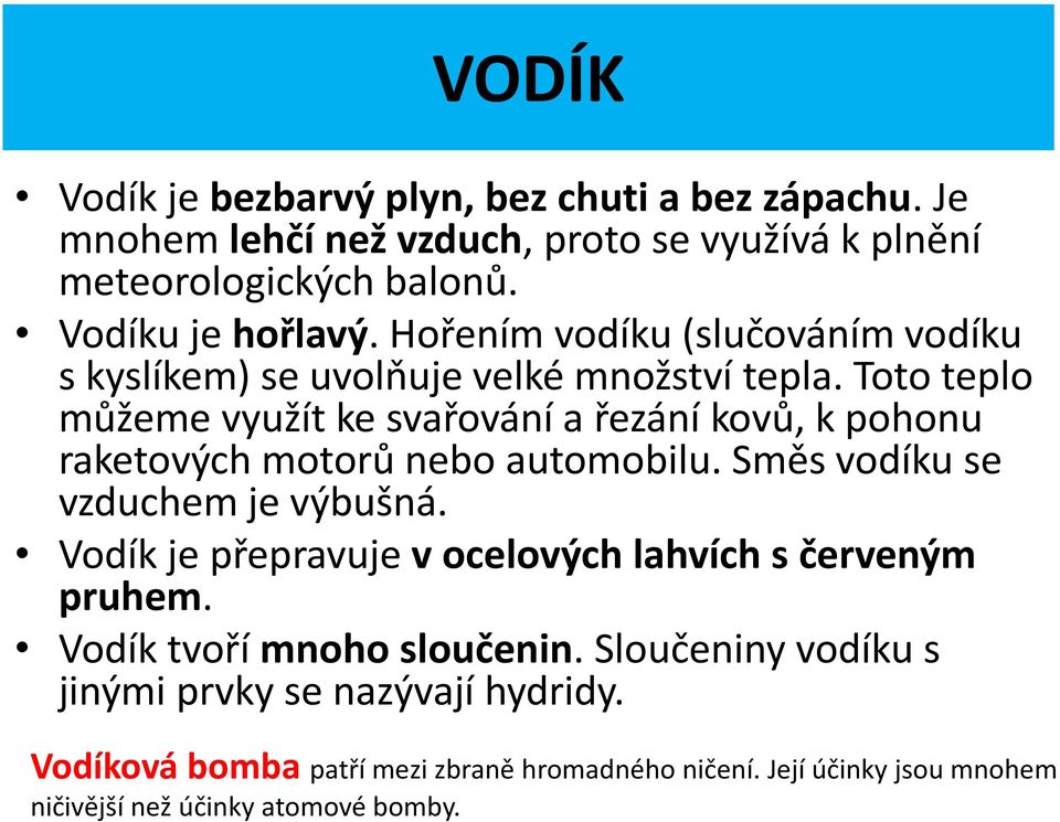 Toto teplo můžeme využít ke svařování a řezání kovů, k pohonu raketových motorů nebo automobilu. Směs vodíku se vzduchem je výbušná.