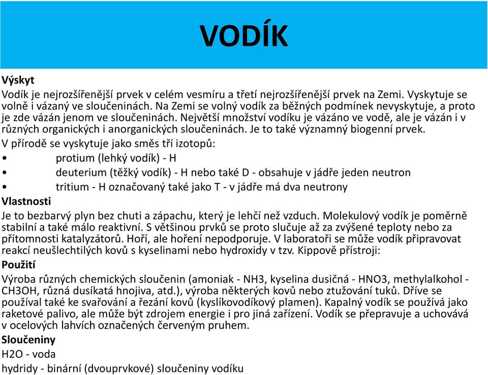 Největší množství vodíku je vázáno ve vodě, ale je vázán i v různých organických i anorganických sloučeninách. Je to také významný biogenní prvek.