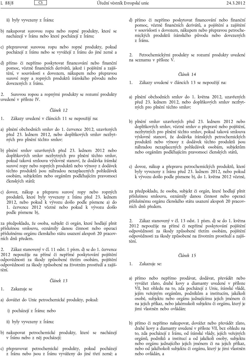 pocházejí z Íránu nebo se vyvážejí z Íránu do jiné země a d) přímo či nepřímo poskytovat financování nebo finanční pomoc, včetně finančních derivátů, jakož i pojištění a zajištění, v souvislosti s