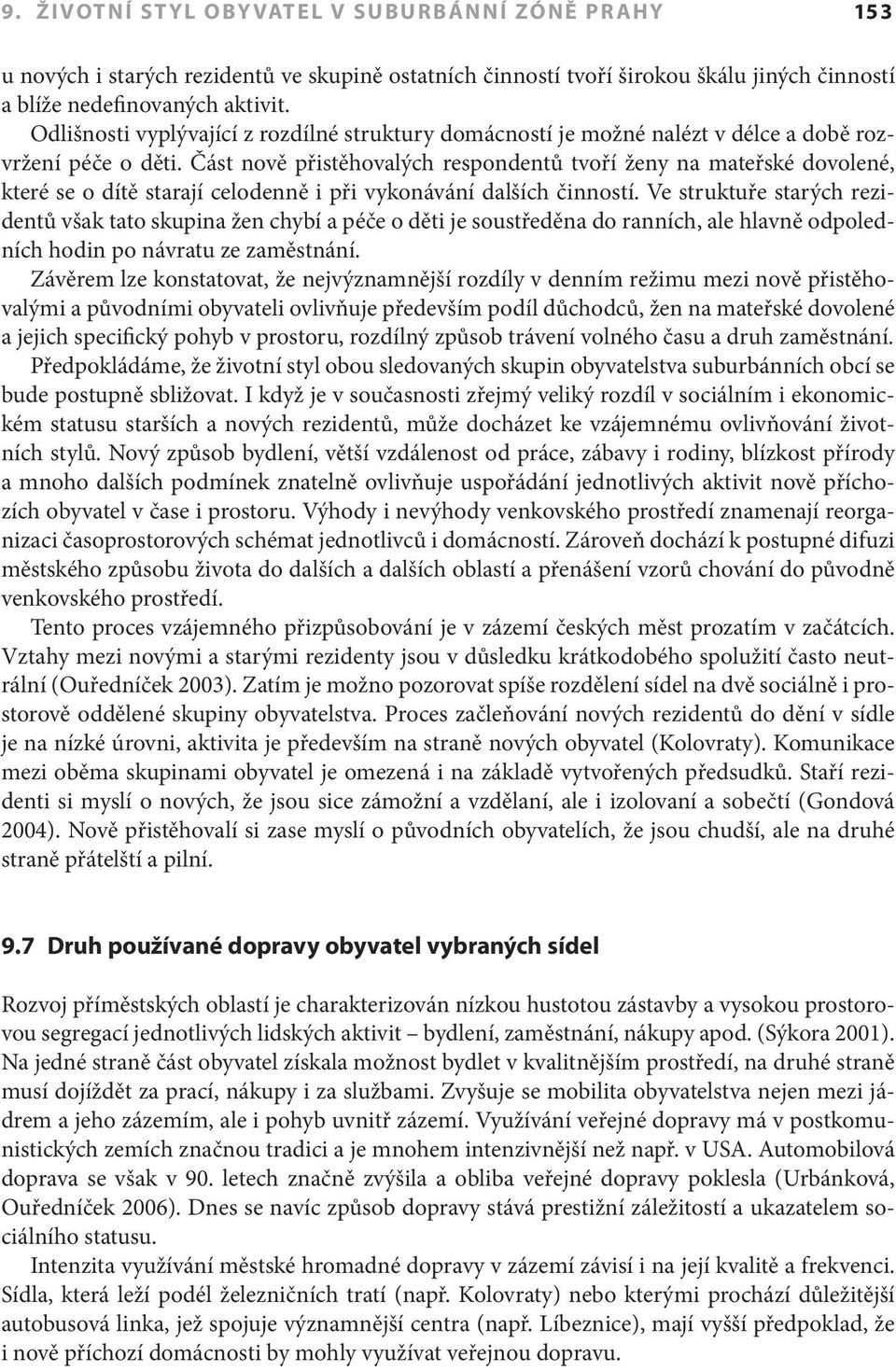 Část nově přistěhovalých respondentů tvoří ženy na mateřské dovolené, které se o dítě starají celodenně i při vykonávání dalších činností.