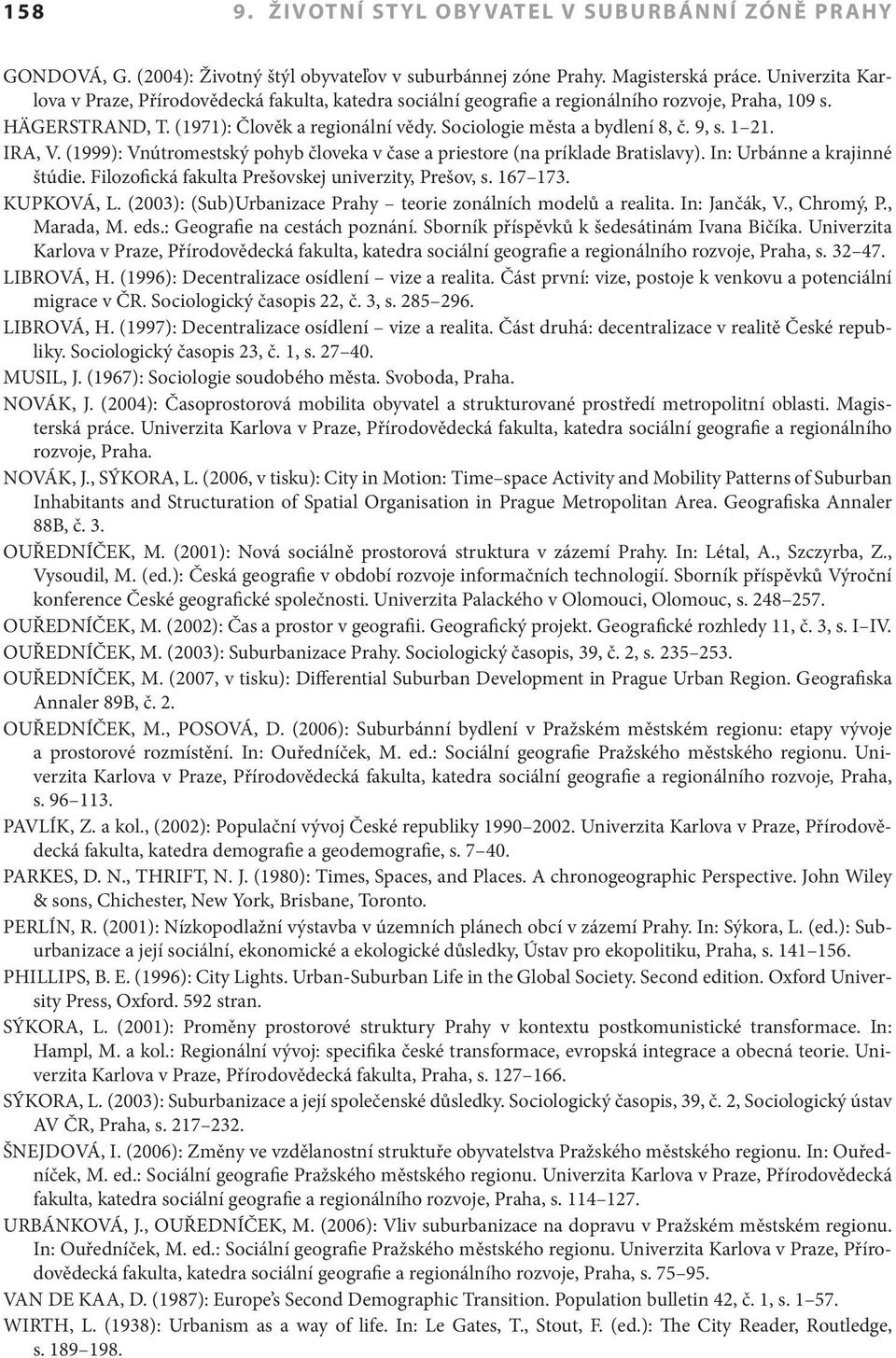 9, s. 1 21. IRA, V. (1999): Vnútromestský pohyb človeka v čase a priestore (na príklade Bratislavy). In: Urbánne a krajinné štúdie. Filozofická fakulta Prešovskej univerzity, Prešov, s. 167 173.