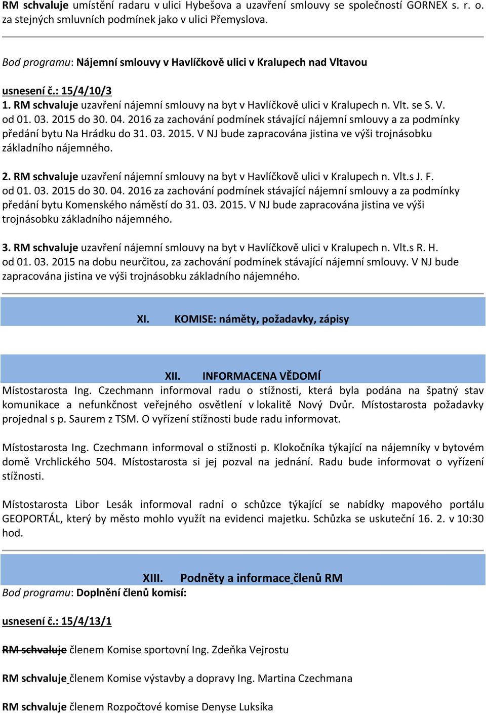 03. 2015 do 30. 04. 2016 za zachování podmínek stávající nájemní smlouvy a za podmínky předání bytu Na Hrádku do 31. 03. 2015. V NJ bude zapracována jistina ve výši trojnásobku základního nájemného.