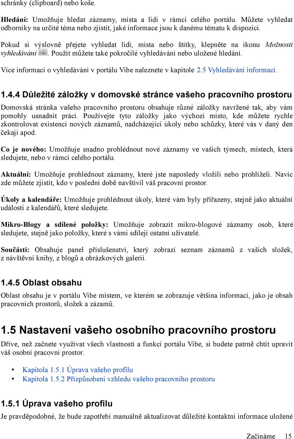 Pokud si výslovně přejete vyhledat lidi, místa nebo štítky, klepněte na ikonu Možnosti vyhledávání. Použít můžete také pokročilé vyhledávání nebo uložené hledání.