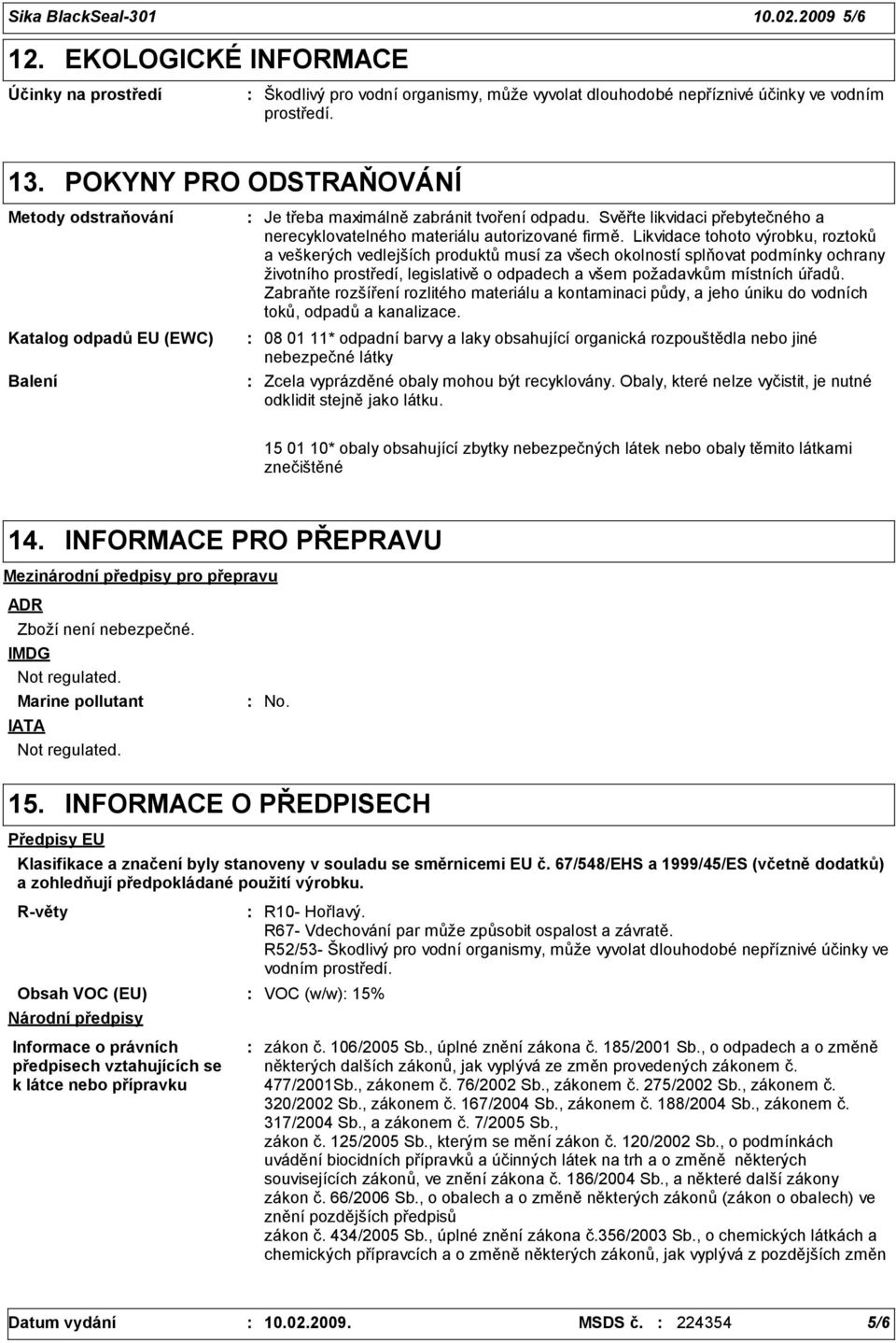 Likvidace tohoto výrobku, roztoků a veškerých vedlejších produktů musí za všech okolností splňovat podmínky ochrany životního prostředí, legislativě o odpadech a všem požadavkům místních úřadů.