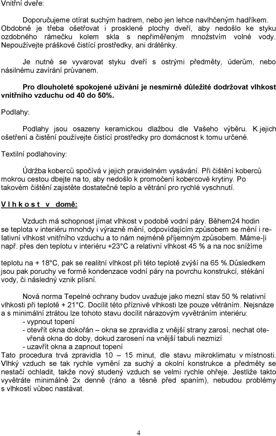 Je nutné se vyvarovat styku dveří s ostrými předměty, úderům, nebo násilnému zavírání průvanem. Pro dlouholeté spokojené užívání je nesmírně důležité dodržovat vlhkost vnitřního vzduchu od 40 do 50%.