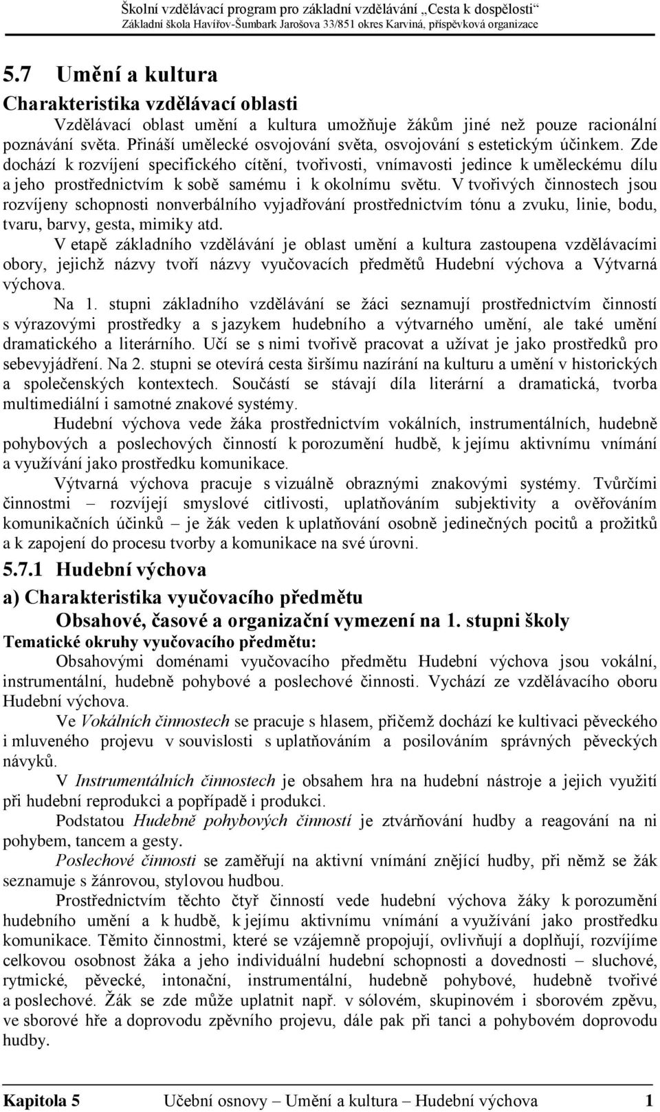 Zde dochází k rozvíjení specifického cítění, tvořivosti, vnímavosti jedince k uměleckému dílu a jeho prostřednictvím k sobě samému i k okolnímu světu.