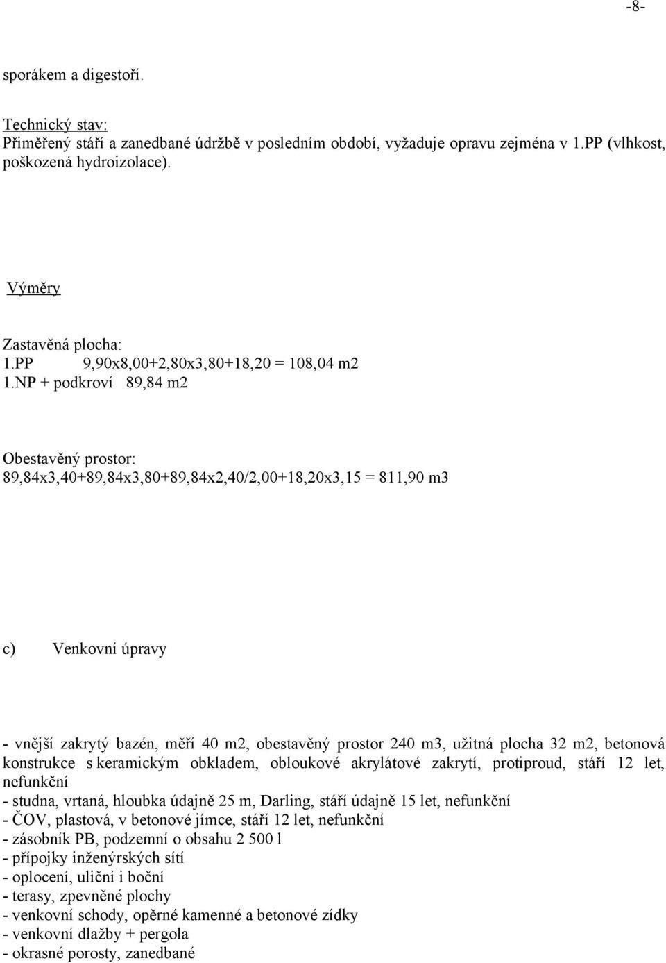 NP + podkroví 89,84 m2 Obestavěný prostor: 89,84x3,40+89,84x3,80+89,84x2,40/2,00+18,20x3,15 = 811,90 m3 c) Venkovní úpravy - vnější zakrytý bazén, měří 40 m2, obestavěný prostor 240 m3, užitná plocha