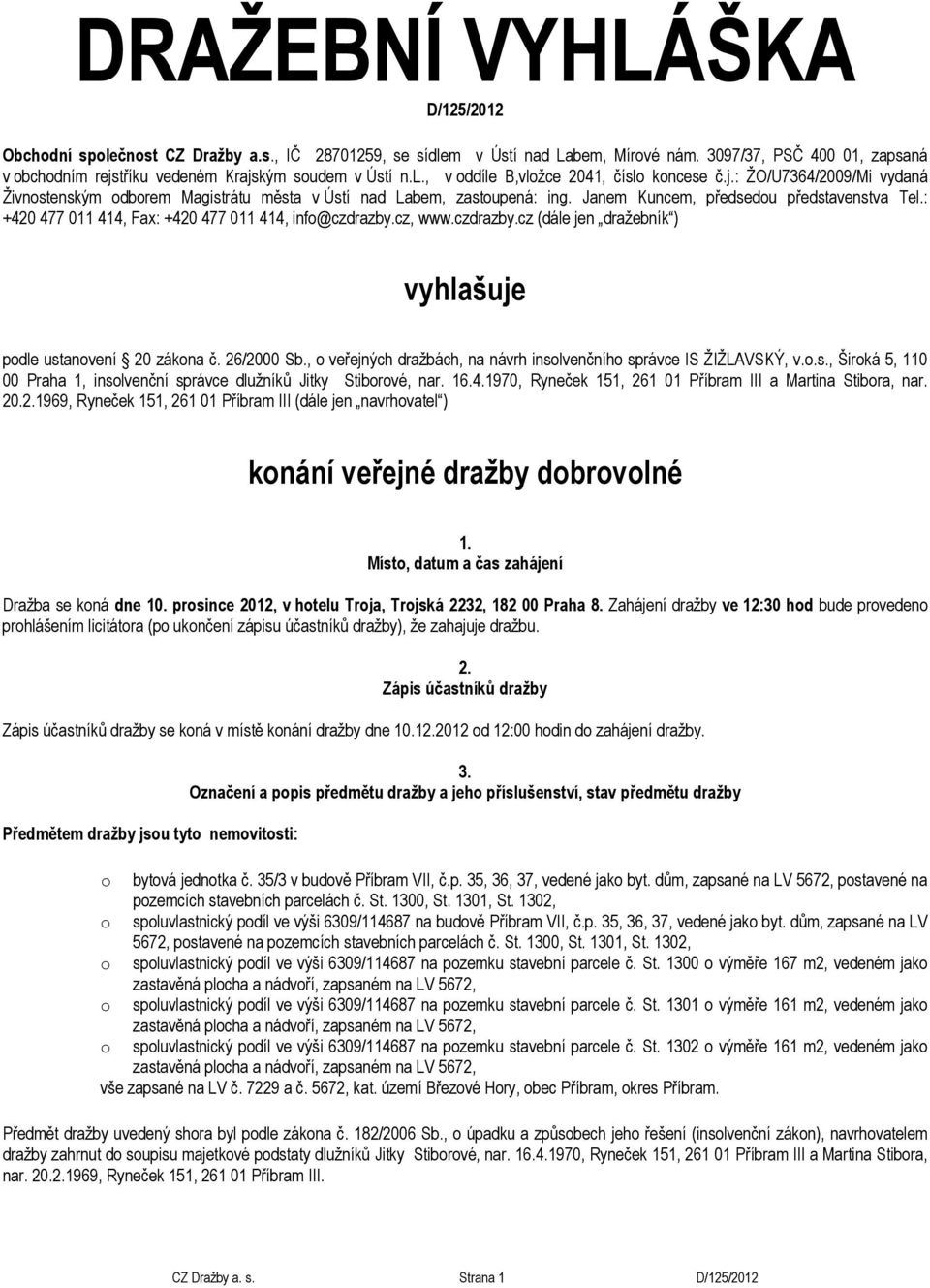 Janem Kuncem, předsedou představenstva Tel.: +420 477 011 414, Fax: +420 477 011 414, info@czdrazby.cz, www.czdrazby.cz (dále jen dražebník ) vyhlašuje podle ustanovení 20 zákona č. 26/2000 Sb.