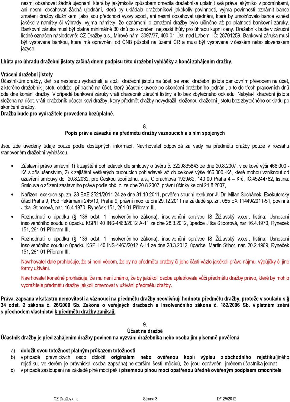 , ani nesmí obsahovat ujednání, které by umožňovalo bance vznést jakékoliv námitky či výhrady, vyjma námitky, že oznámení o zmažení dražby bylo učiněno až po platnosti bankovní záruky.