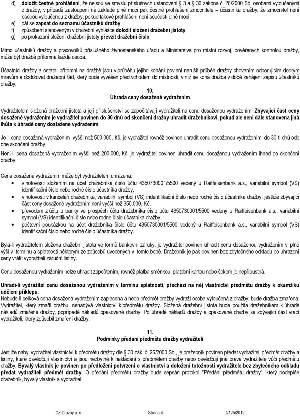 součástí plné moci e) dát se zapsat do seznamu účastníků dražby f) způsobem stanoveným v dražební vyhlášce doložit složení dražební jistoty g) po prokázání složení dražební jistoty převzít dražební