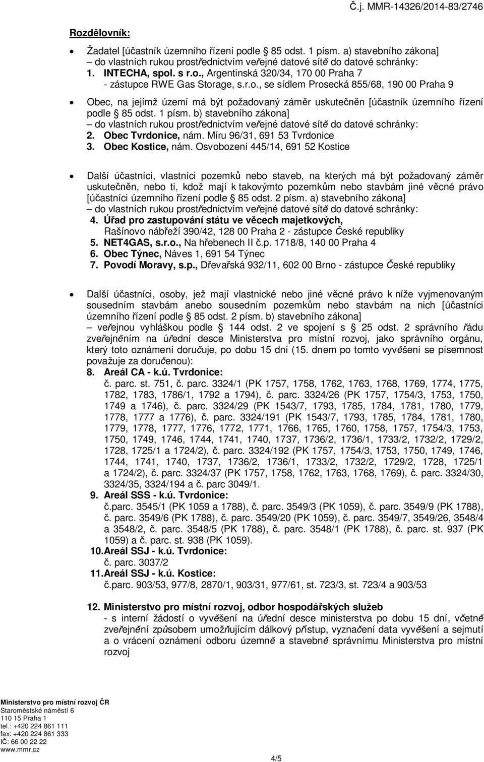 Osvobození 445/14, 691 52 Kostice Další účastníci, vlastníci pozemků nebo staveb, na kterých má být požadovaný záměr uskutečněn, nebo ti, kdož mají k takovýmto pozemkům nebo stavbám jiné věcné právo