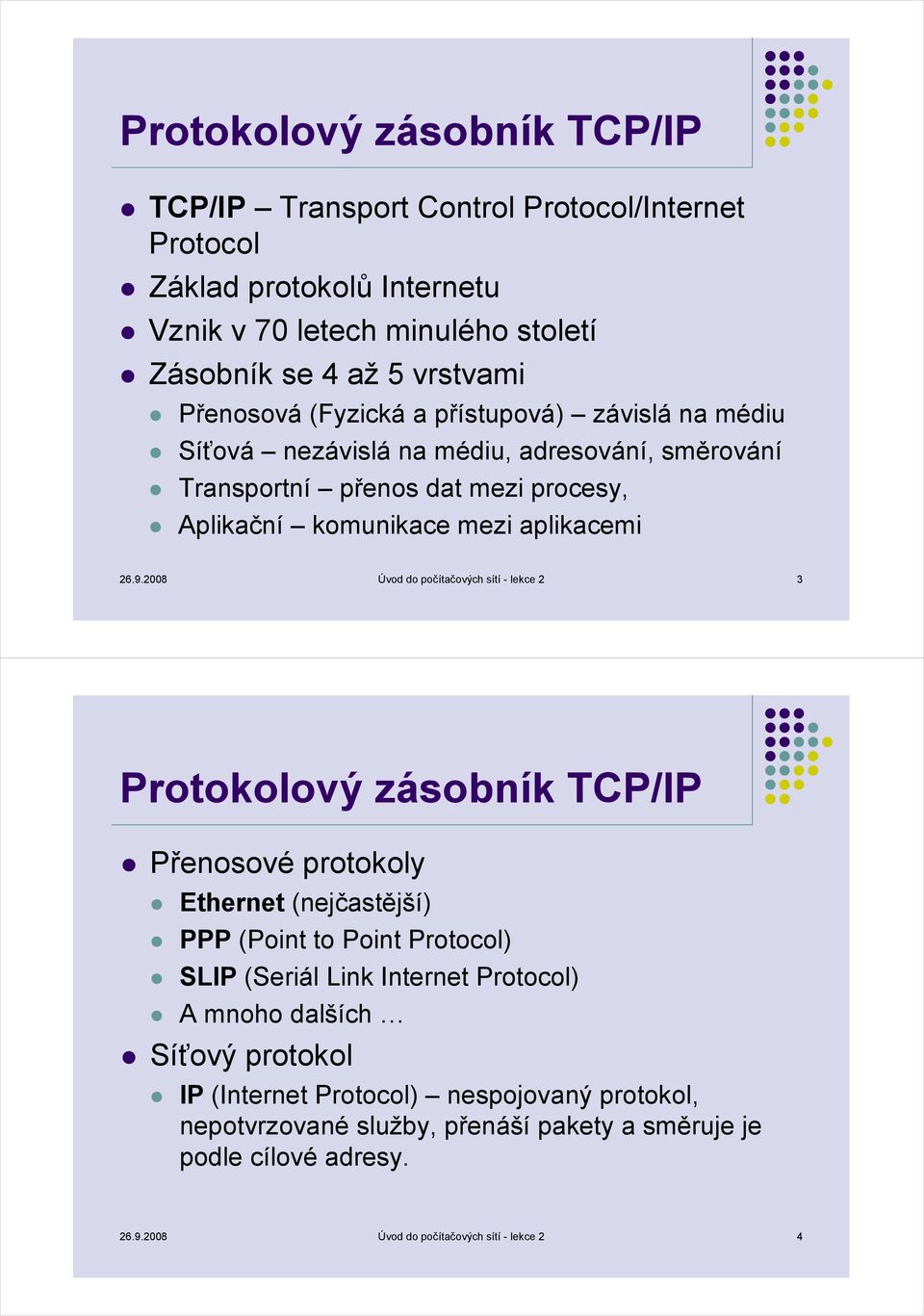 2008 Úvod do počítačových sítí - lekce 2 3 Protokolový zásobník TCP/IP Přenosové protokoly Ethernet (nejčastější) PPP (Point to Point Protocol) SLIP (Seriál Link Internet Protocol)