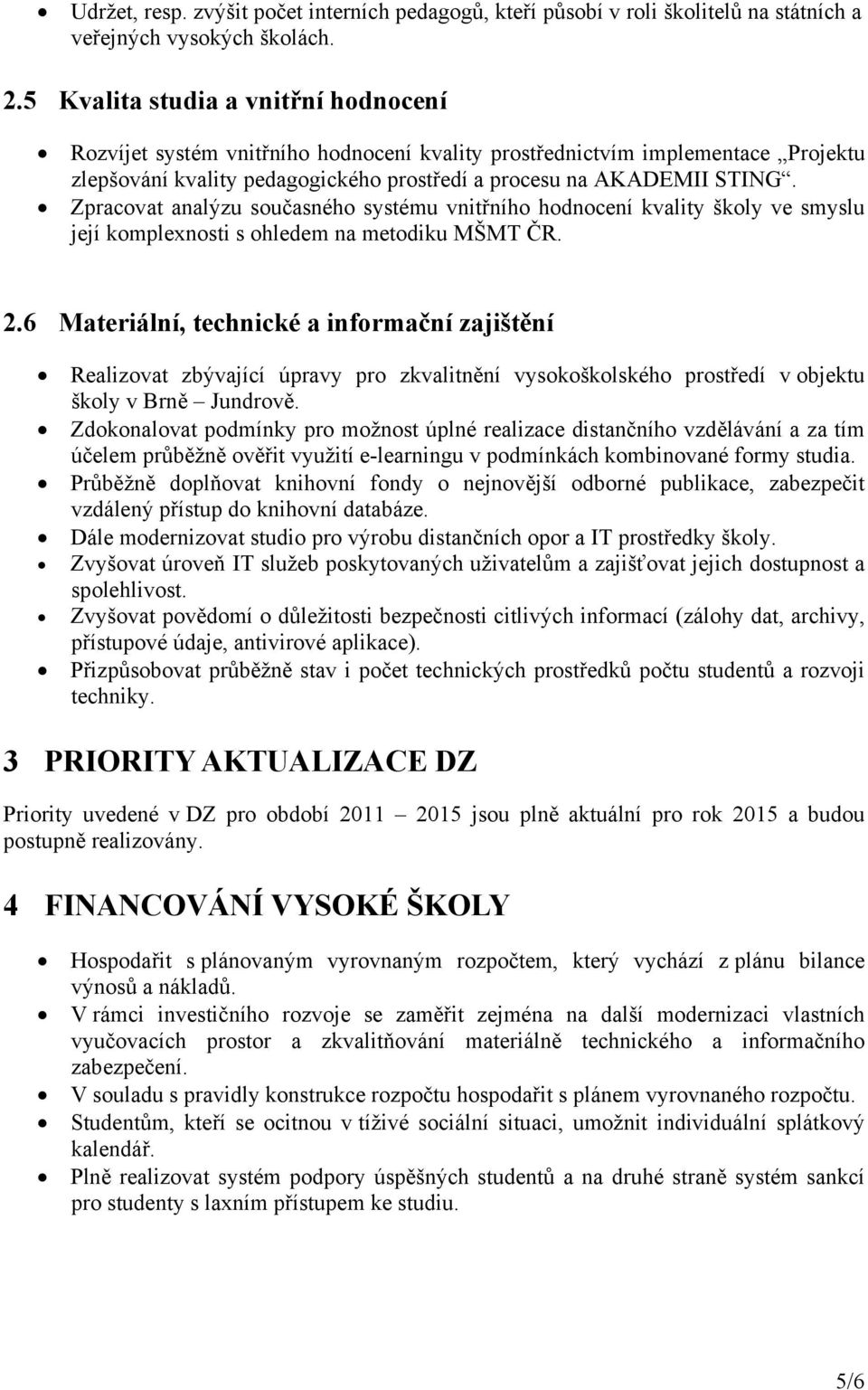 Zpracovat analýzu současného systému vnitřního hodnocení kvality školy ve smyslu její komplexnosti s ohledem na metodiku MŠMT ČR. 2.