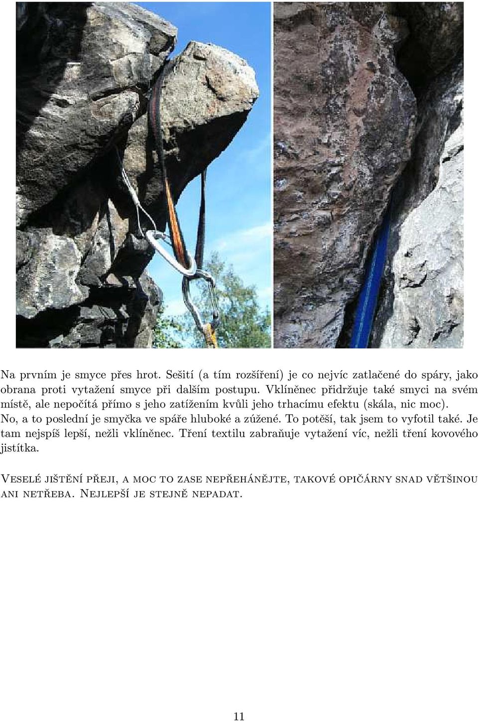 No, a to poslední je smyčka ve spáře hluboké a zúžené. To potěší, tak jsem to vyfotil také. Je tam nejspíš lepší, nežli vklíněnec.
