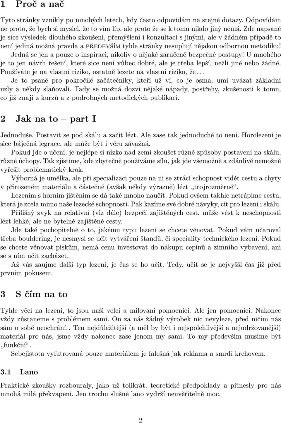 Jedná se jen a pouze o inspiraci, nikoliv o nějaké zaručeně bezpečné postupy! U mnohého je to jen návrh řešení, které sice není vůbec dobré, ale je třeba lepší, nežli jiné nebo žádné.