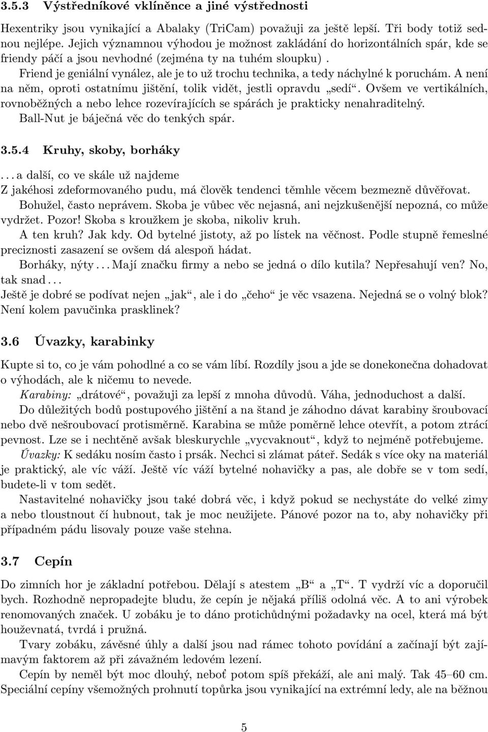 Friend je geniální vynález, ale je to už trochu technika, a tedy náchylné k poruchám. A není na něm, oproti ostatnímu jištění, tolik vidět, jestli opravdu sedí.