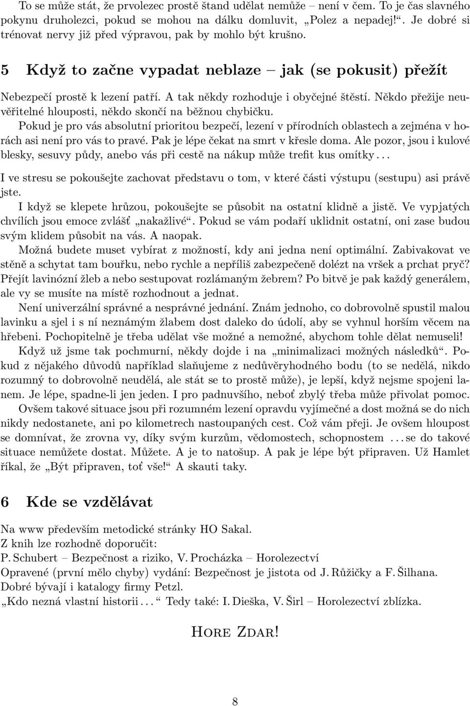 A tak někdy rozhoduje i obyčejné štěstí. Někdo přežije neuvěřitelné hlouposti, někdo skončí na běžnou chybičku.