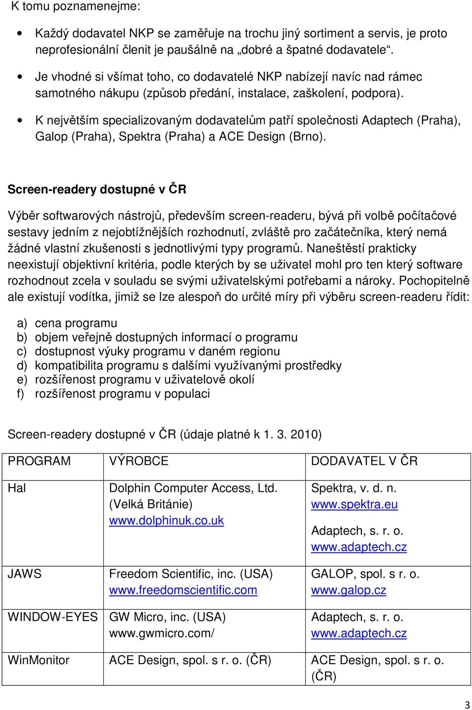 K největším specializovaným dodavatelům patří společnosti Adaptech (Praha), Galop (Praha), Spektra (Praha) a ACE Design (Brno).