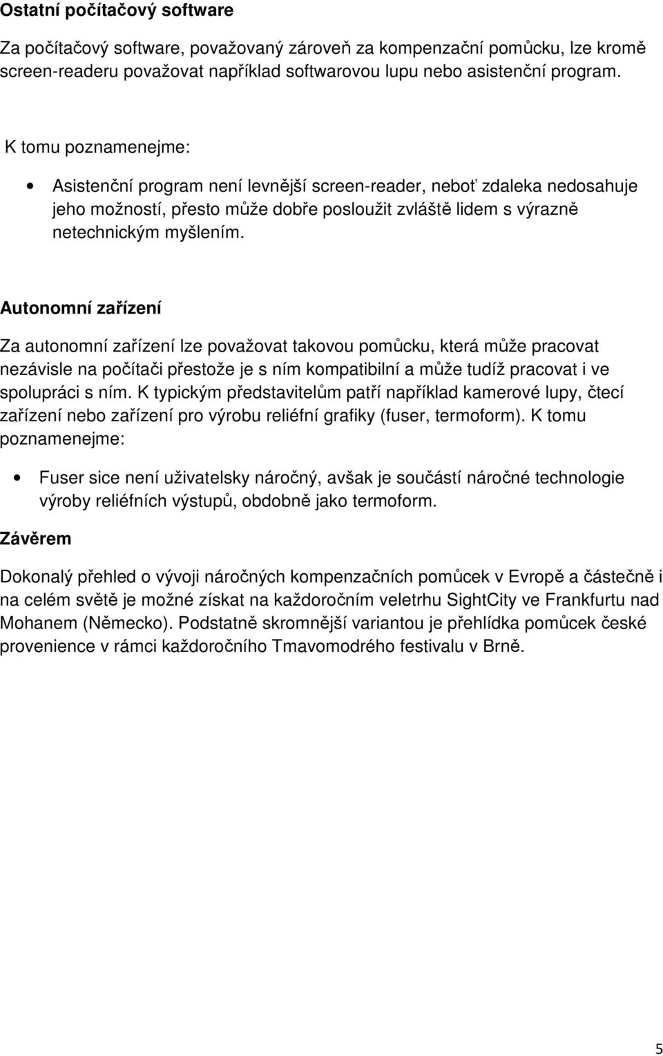 Autonomní zařízení Za autonomní zařízení lze považovat takovou pomůcku, která může pracovat nezávisle na počítači přestože je s ním kompatibilní a může tudíž pracovat i ve spolupráci s ním.