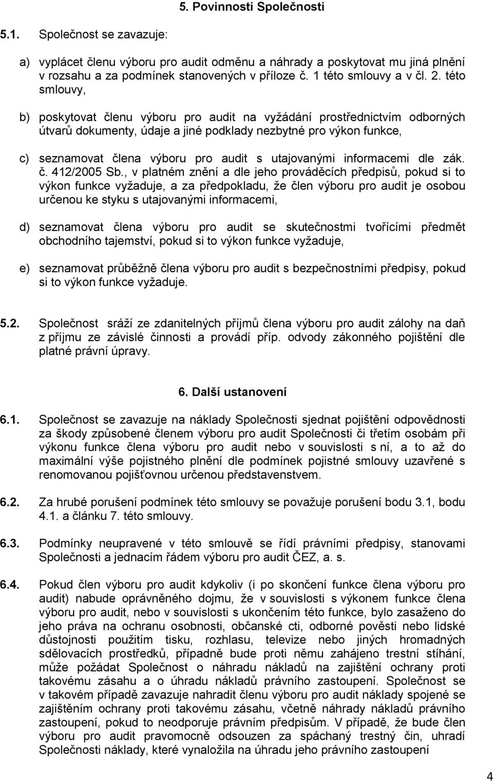 této smlouvy, b) poskytovat členu výboru pro audit na vyžádání prostřednictvím odborných útvarů dokumenty, údaje a jiné podklady nezbytné pro výkon funkce, c) seznamovat člena výboru pro audit s