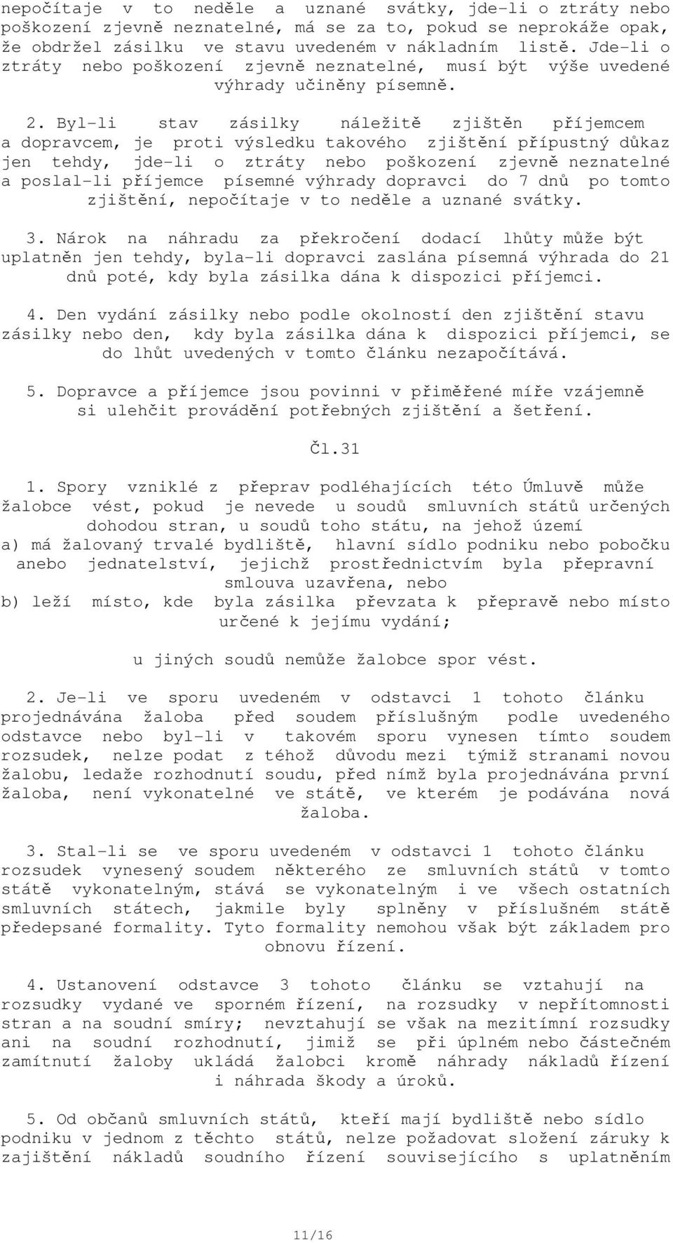 Byl-li stav zásilky náležitě zjištěn příjemcem a dopravcem, je proti výsledku takového zjištění přípustný důkaz jen tehdy, jde-li o ztráty nebo poškození zjevně neznatelné a poslal-li příjemce