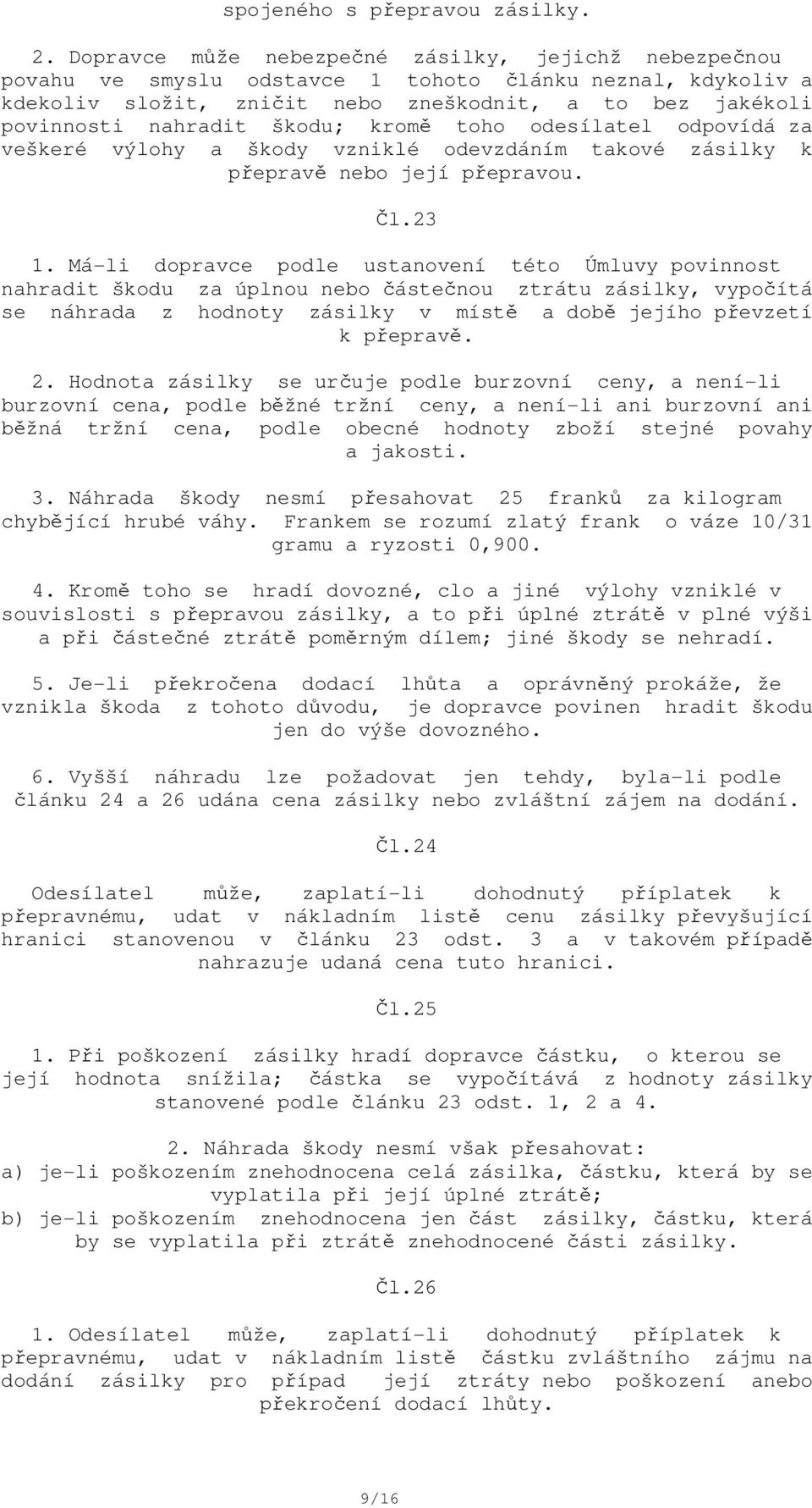 škodu; kromě toho odesílatel odpovídá za veškeré výlohy a škody vzniklé odevzdáním takové zásilky k přepravě nebo její přepravou. Čl.23 1.