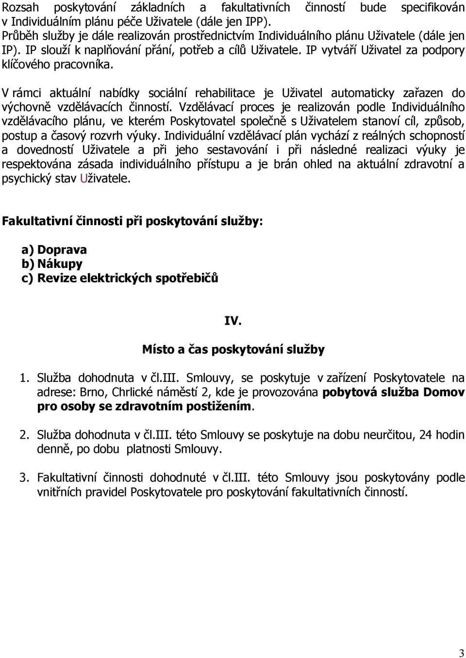 IP vytváří Uživatel za podpory klíčového pracovníka. V rámci aktuální nabídky sociální rehabilitace je Uživatel automaticky zařazen do výchovně vzdělávacích činností.