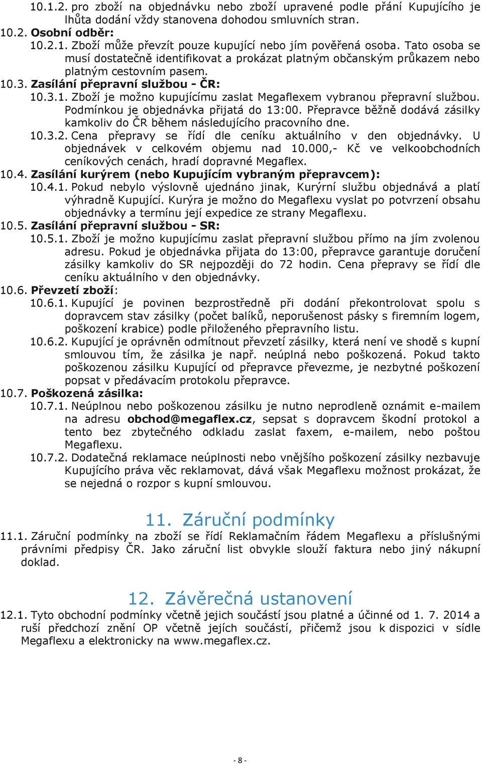 Podmínkou je objednávka přijatá do 13:00. Přepravce běžně dodává zásilky kamkoliv do ČR během následujícího pracovního dne. 10.3.2. Cena přepravy se řídí dle ceníku aktuálního v den objednávky.