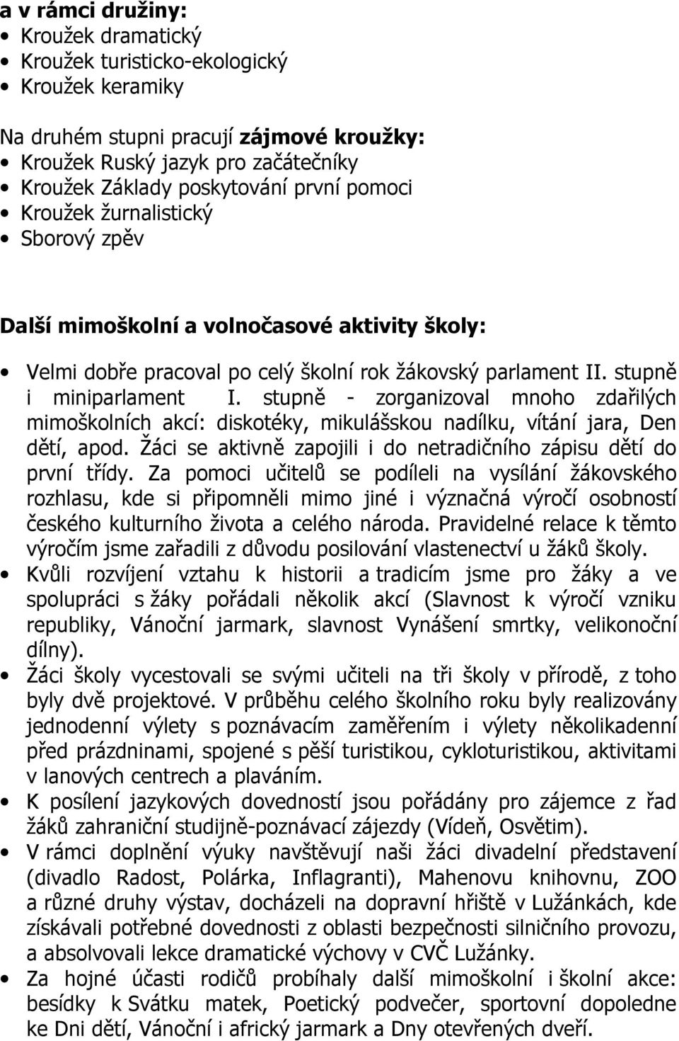 stupně - zorganizoval mnoho zdařilých mimoškolních akcí: diskotéky, mikulášskou nadílku, vítání jara, Den dětí, apod. Žáci se aktivně zapojili i do netradičního zápisu dětí do první třídy.