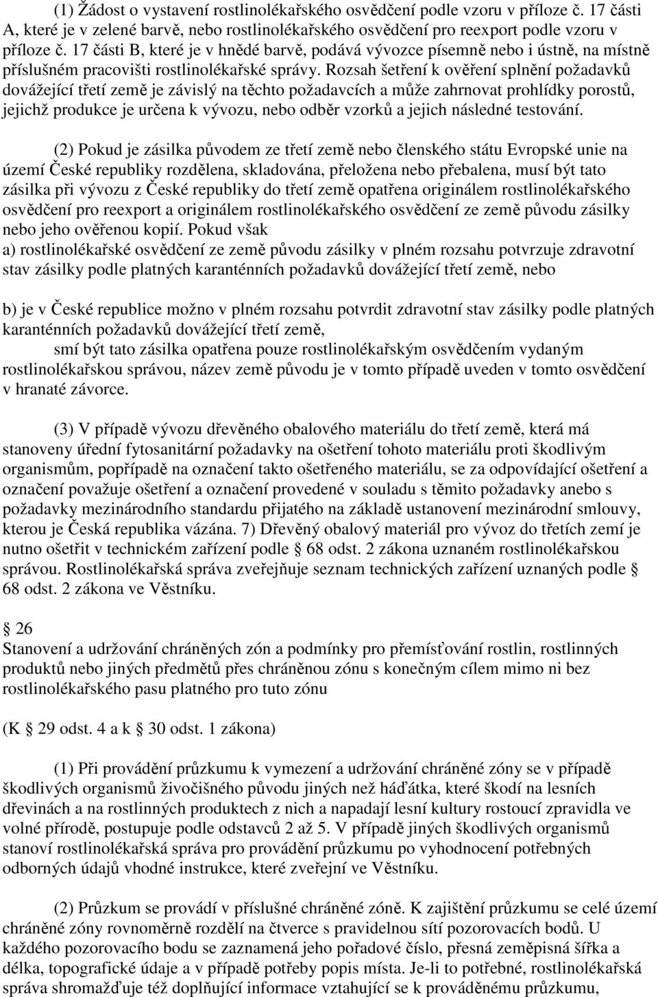 Rozsah šetření k ověření splnění požadavků dovážející třetí země je závislý na těchto požadavcích a může zahrnovat prohlídky porostů, jejichž produkce je určena k vývozu, odběr vzorků a jejich