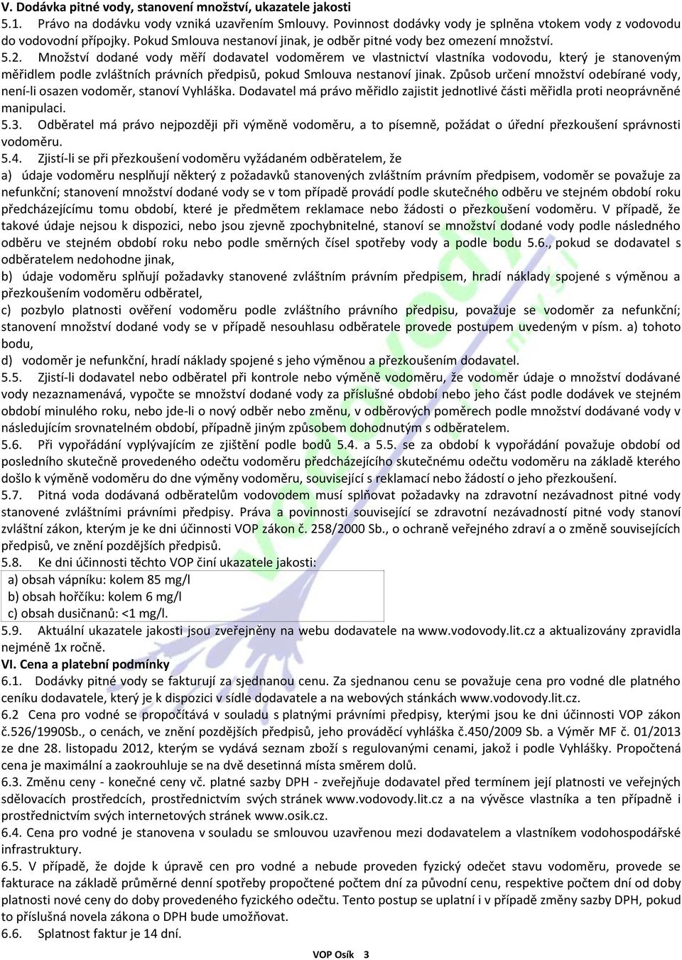 Množství dodané vody měří dodavatel vodoměrem ve vlastnictví vlastníka vodovodu, který je stanoveným měřidlem podle zvláštních právních předpisů, pokud Smlouva nestanoví jinak.