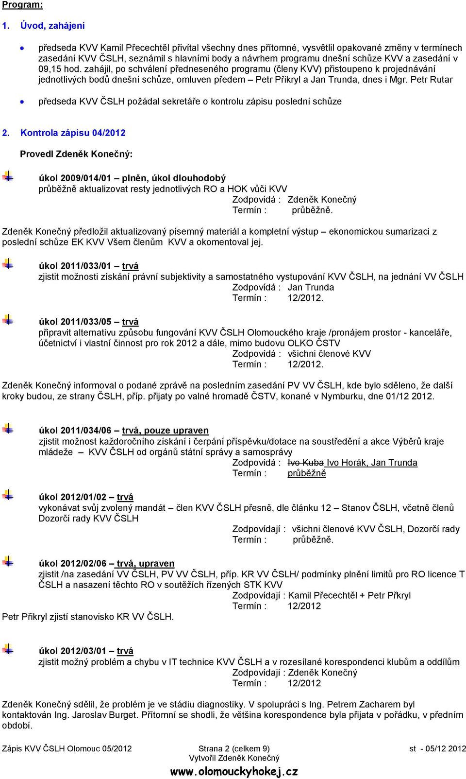 zasedání v 09,15 hod. zahájil, po schválení předneseného programu (členy KVV) přistoupeno k projednávání jednotlivých bodů dnešní schůze, omluven předem Petr Přikryl a Jan Trunda, dnes i Mgr.