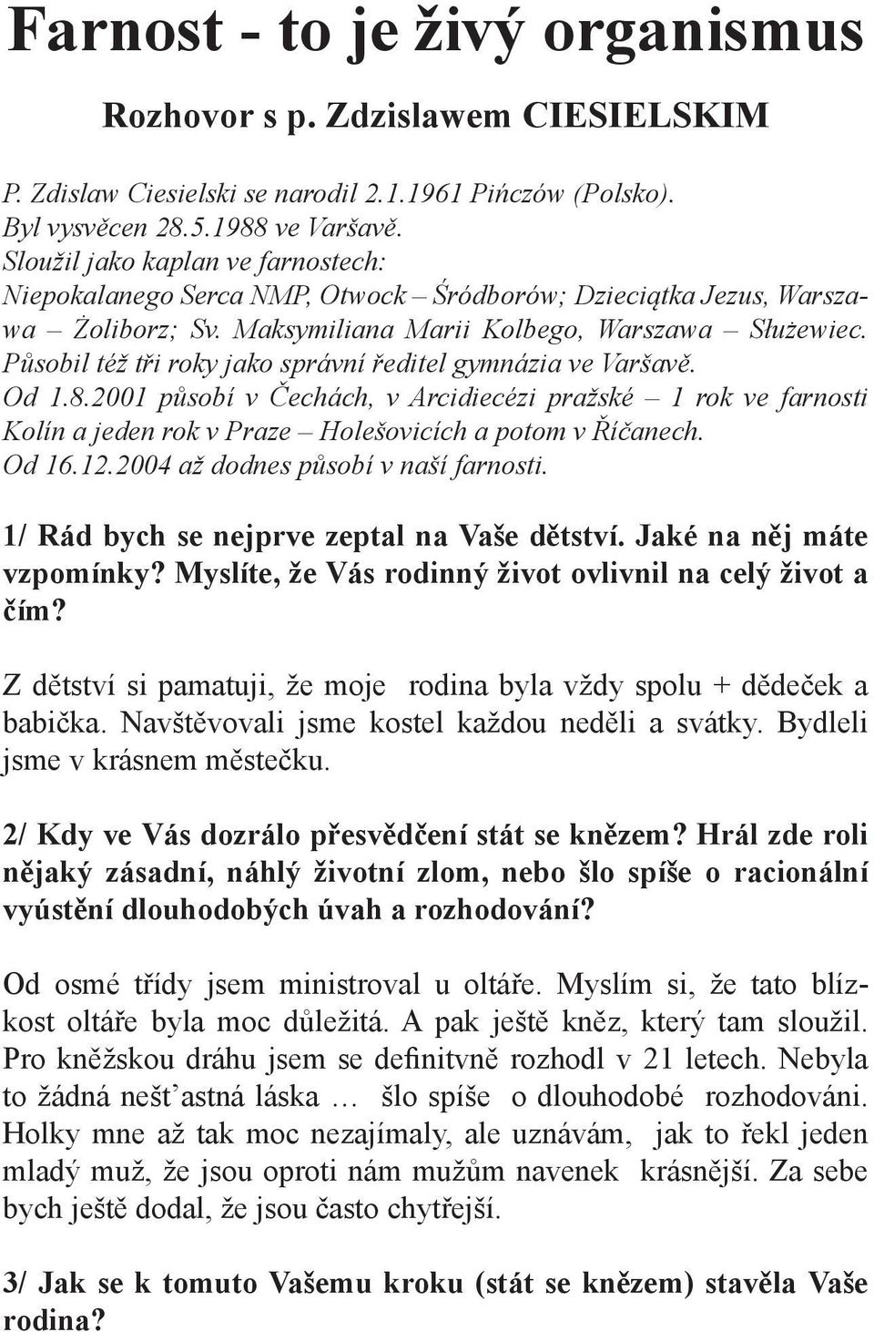 Působil též tři roky jako správní ředitel gymnázia ve Varšavě. Od 1.8.2001 působí v Čechách, v Arcidiecézi pražské 1 rok ve farnosti Kolín a jeden rok v Praze Holešovicích a potom v Říčanech. Od 16.