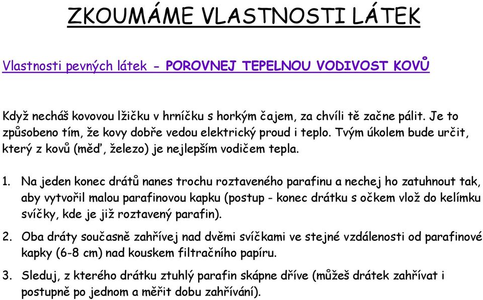 Na jeden konec drátů nanes trochu roztaveného parafinu a nechej ho zatuhnout tak, aby vytvořil malou parafinovou kapku (postup - konec drátku s očkem vloţ do kelímku svíčky, kde je jiţ