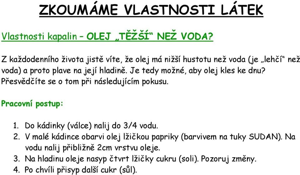 Je tedy moţné, aby olej kles ke dnu? Přesvědčíte se o tom při následujícím pokusu. 1. Do kádinky (válce) nalij do 3/4 vodu. 2.