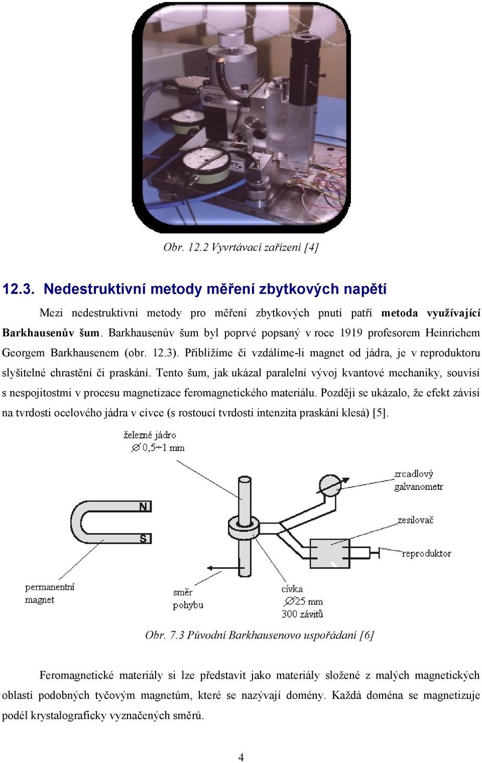 Tento šum, jak ukázal paralelní vývoj kvantové mechaniky, souvisí s nespojitostmi v procesu magnetizace feromagnetického materiálu.